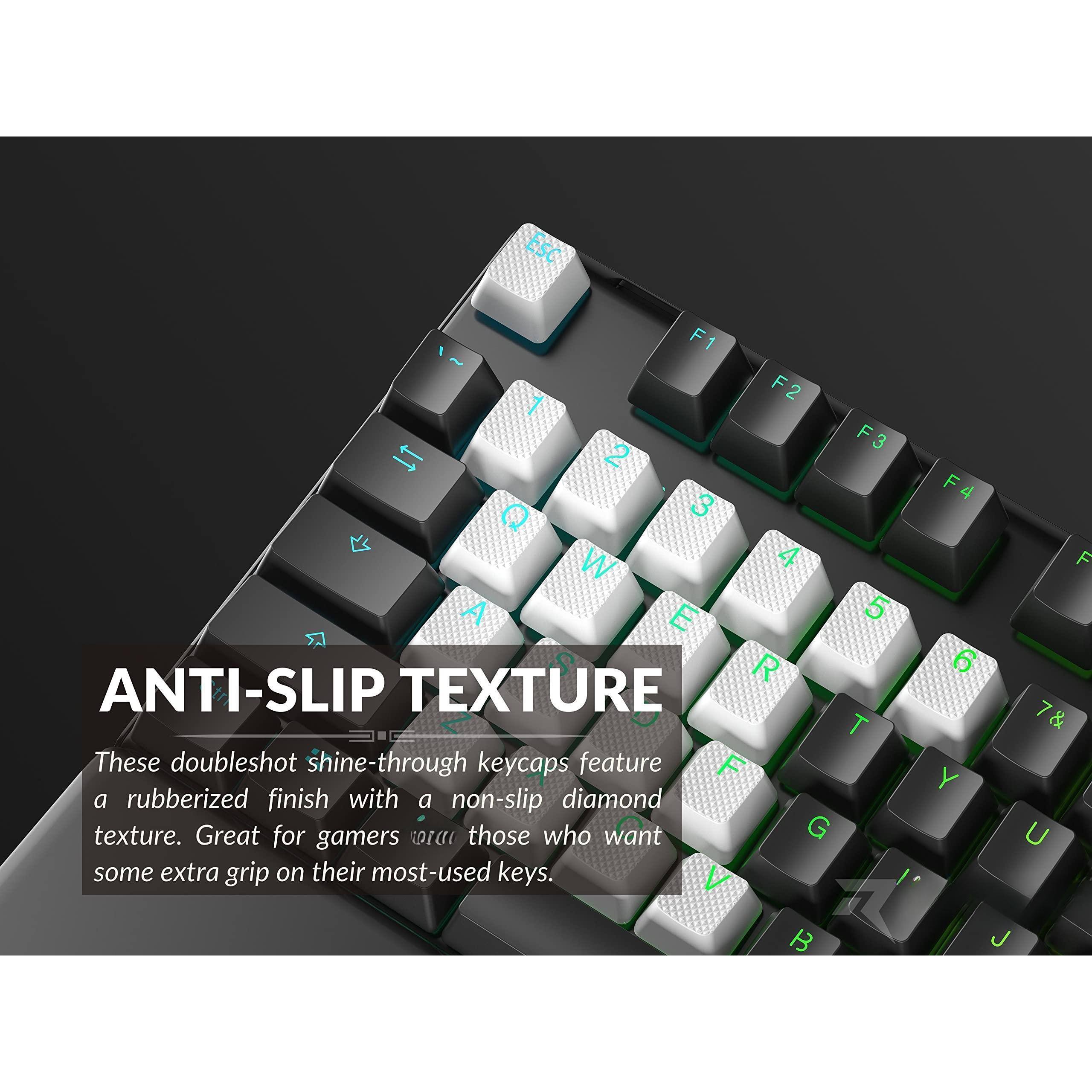 ANTI-SLIP TEXTURE

These doubleshot shine-through keycaps feature a rubberized finish with a non-slip diamond texture. Great for gamers and those who want some extra grip on their most-used keys.