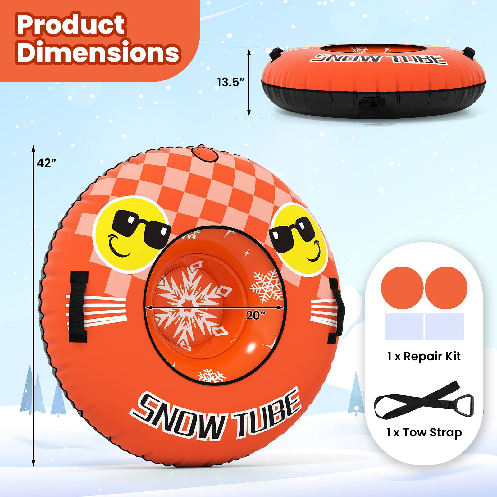 Product Dimensions: 13.5" x 42" x 20"

SNOW TUBE

1 x Repair Kit
1 x Tow Strap