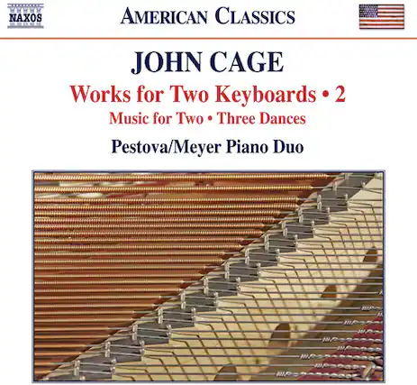 NAXOS
AMERICAN CLASSICS
JOHN CAGE
Works for Two Keyboards • 2
Music for Two • Three Dances
Pestova/Meyer Piano Duo