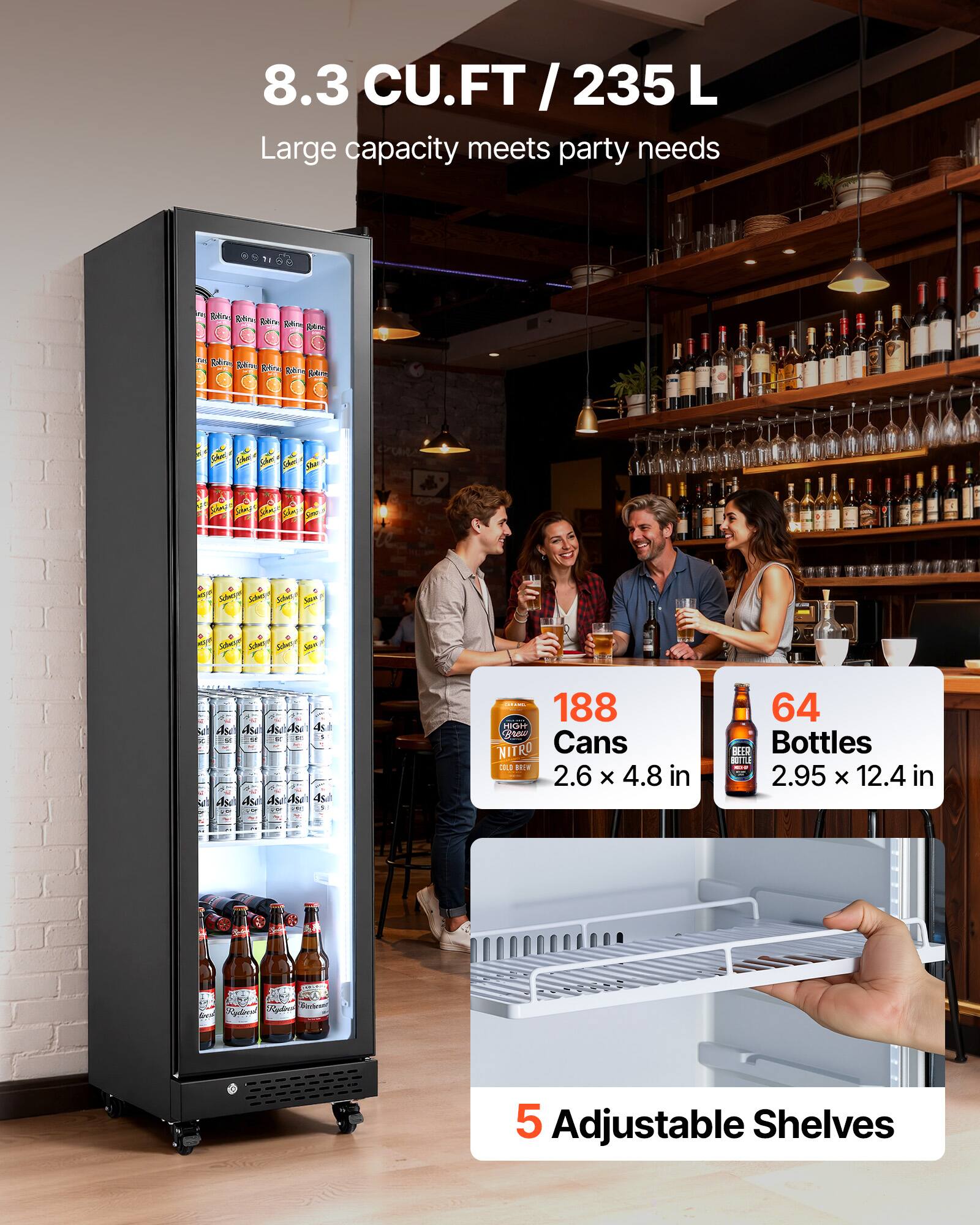 8.3 CU.FT / 235 L  
Large capacity meets party needs

188 Cans  
2.6 x 4.8 in

64 Bottles  
2.95 x 12.4 in

5 Adjustable Shelves