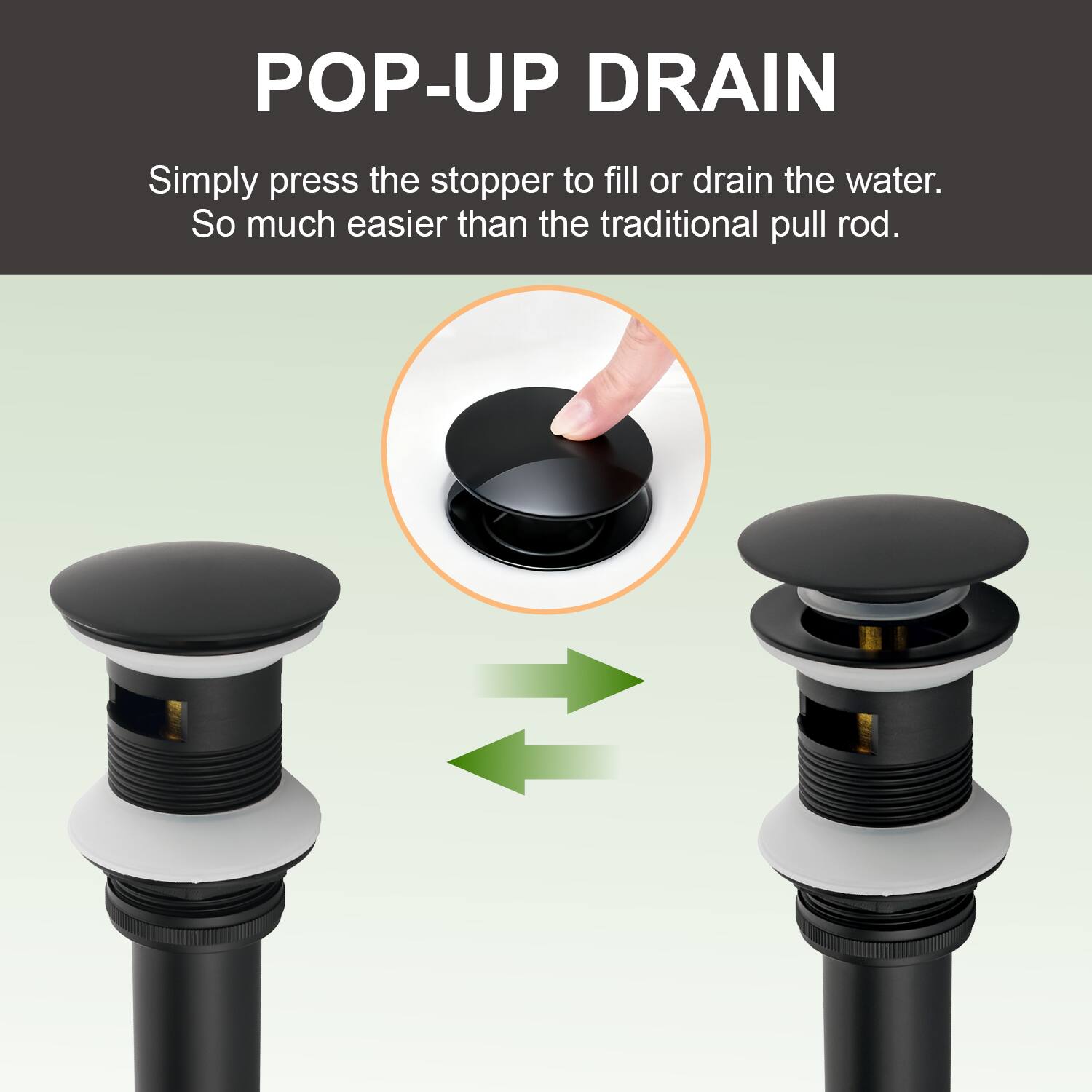 POP-UP DRAIN

Simply press the stopper to fill or drain the water. So much easier than the traditional pull rod.