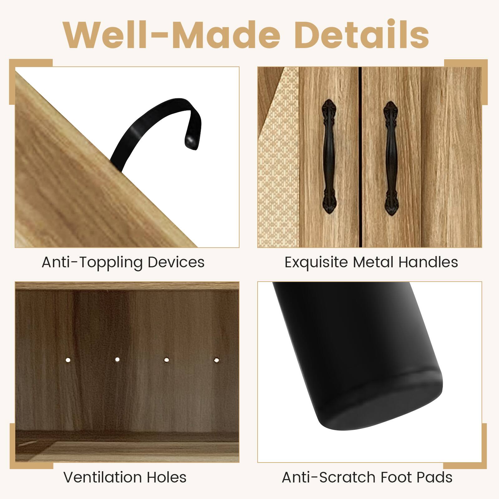 Well-Made Details

- Anti-Toppling Devices
- Exquisite Metal Handles
- Ventilation Holes
- Anti-Scratch Foot Pads