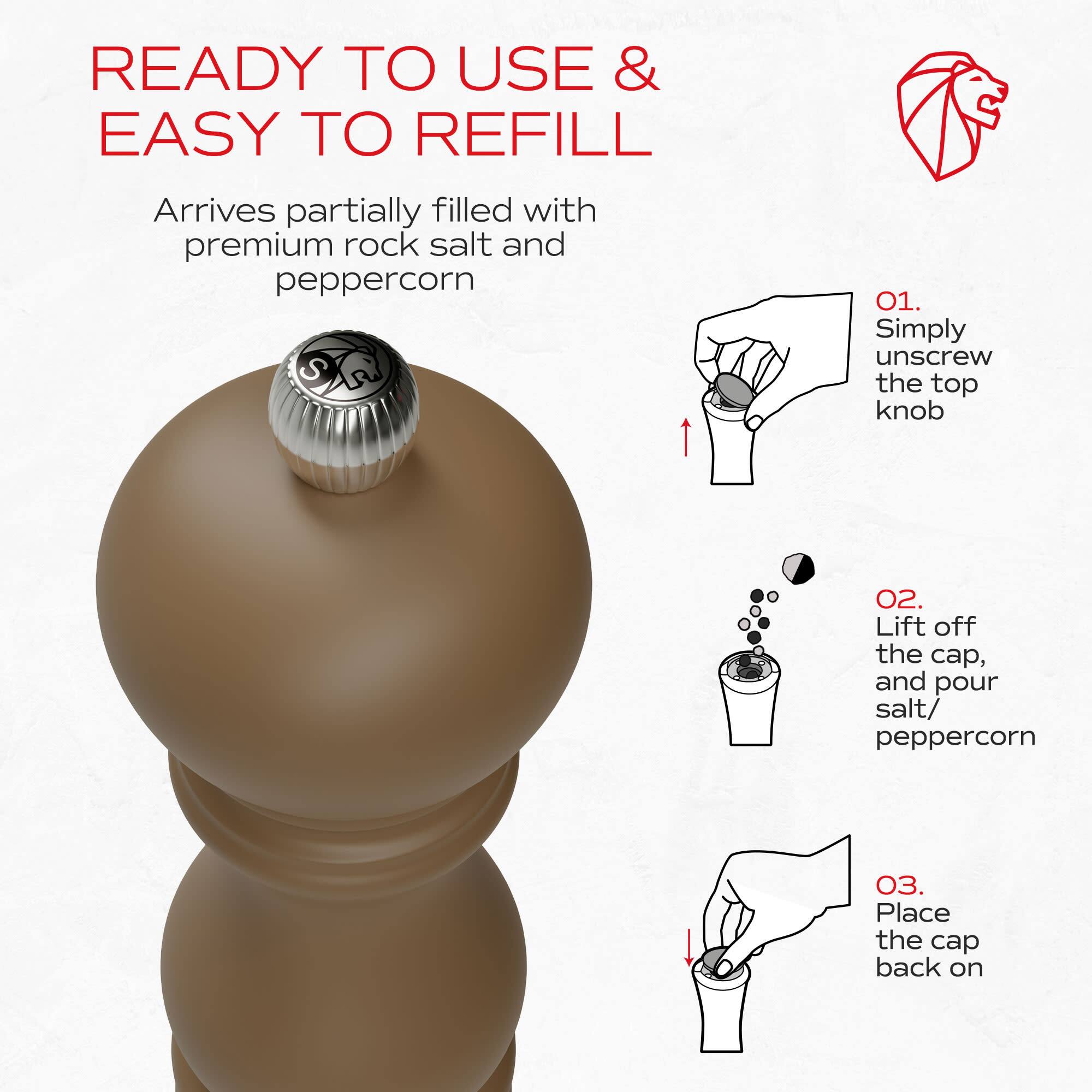 READY TO USE & EASY TO REFILL

Arrives partially filled with premium rock salt and peppercorn

01. Simply unscrew the top knob
02. Lift off the cap, and pour salt/ peppercorn
03. Place the cap back on