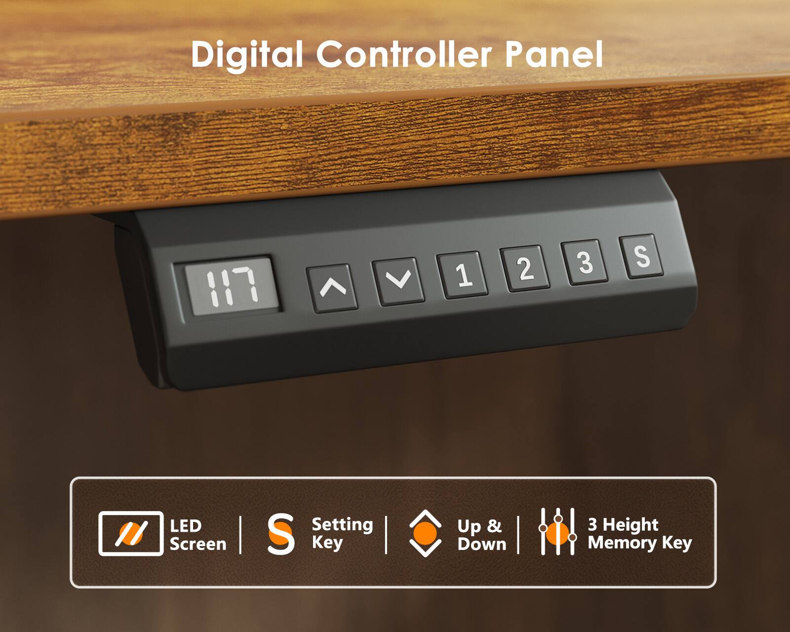 Digital Controller Panel

117

1 2 3 S

LED Screen

Setting Key

Up & Down

3 Height Memory Key