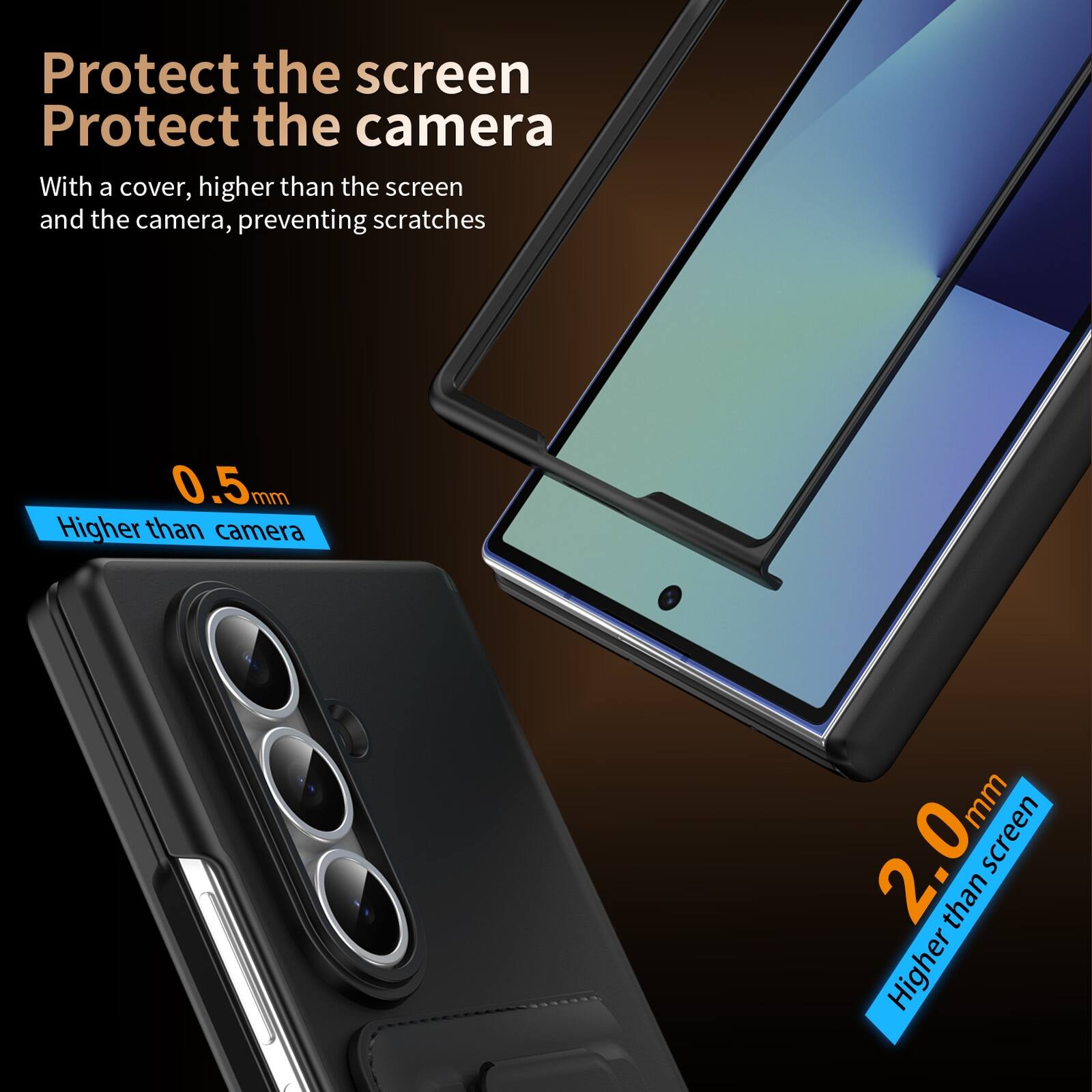 Protect the screen  
Protect the camera  

With a cover, higher than the screen and the camera, preventing scratches  

0.5mm  
Higher than camera  

2.0mm  
Higher than screen