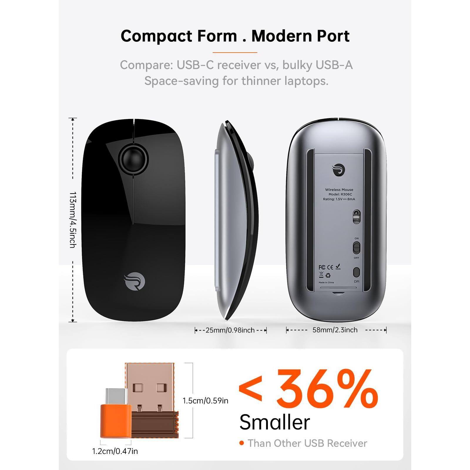 Compact Form . Modern Port

Compare: USB-C receiver vs. bulky USB-A Space-saving for thinner laptops.

113mm/4.5inch
25mm/0.98inch
58mm/2.3inch

< 36% Smaller Than Other USB Receiver

1.2cm/0.47in
1.5cm/0.59in