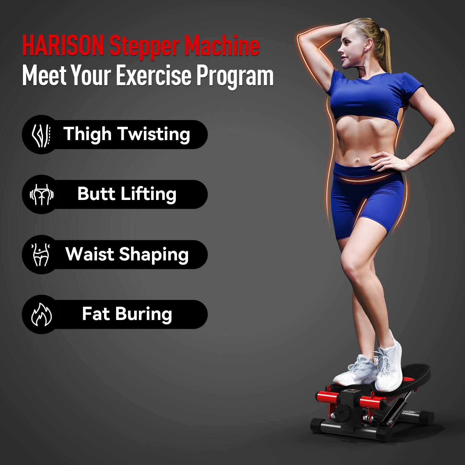 HARISON Stepper Machine  
Meet Your Exercise Program  
Thigh Twisting  
Butt Lifting  
Waist Shaping  
Fat Burning