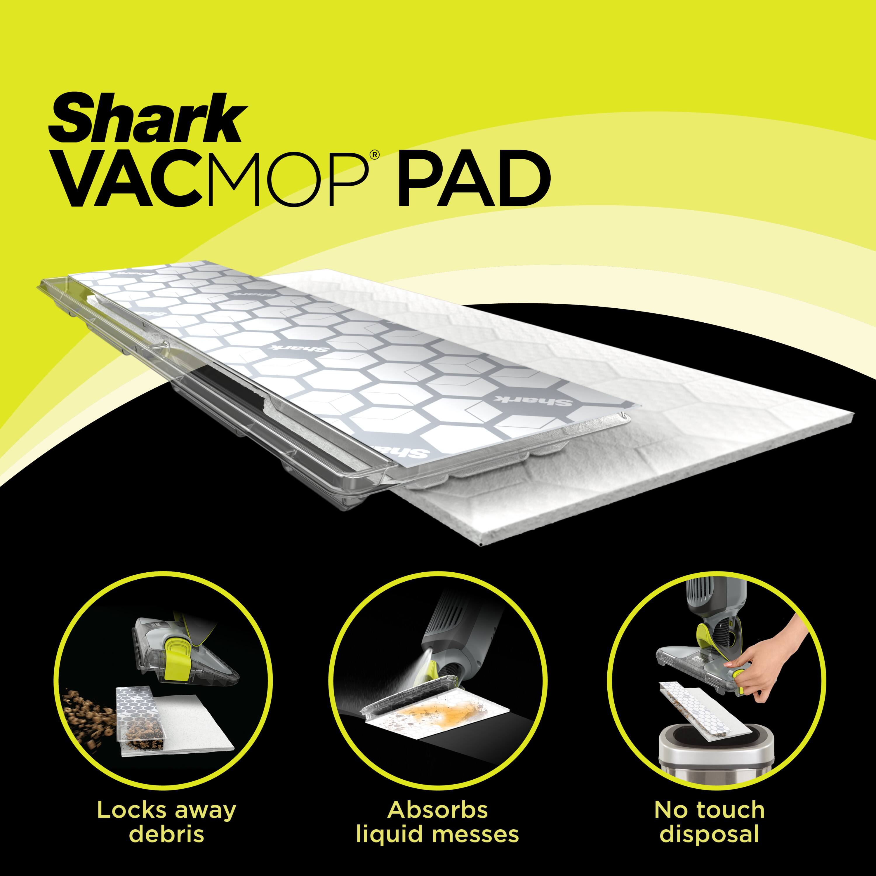 Shark VACMOP PAD

- Locks away debris
- Absorbs liquid messes
- No touch disposal