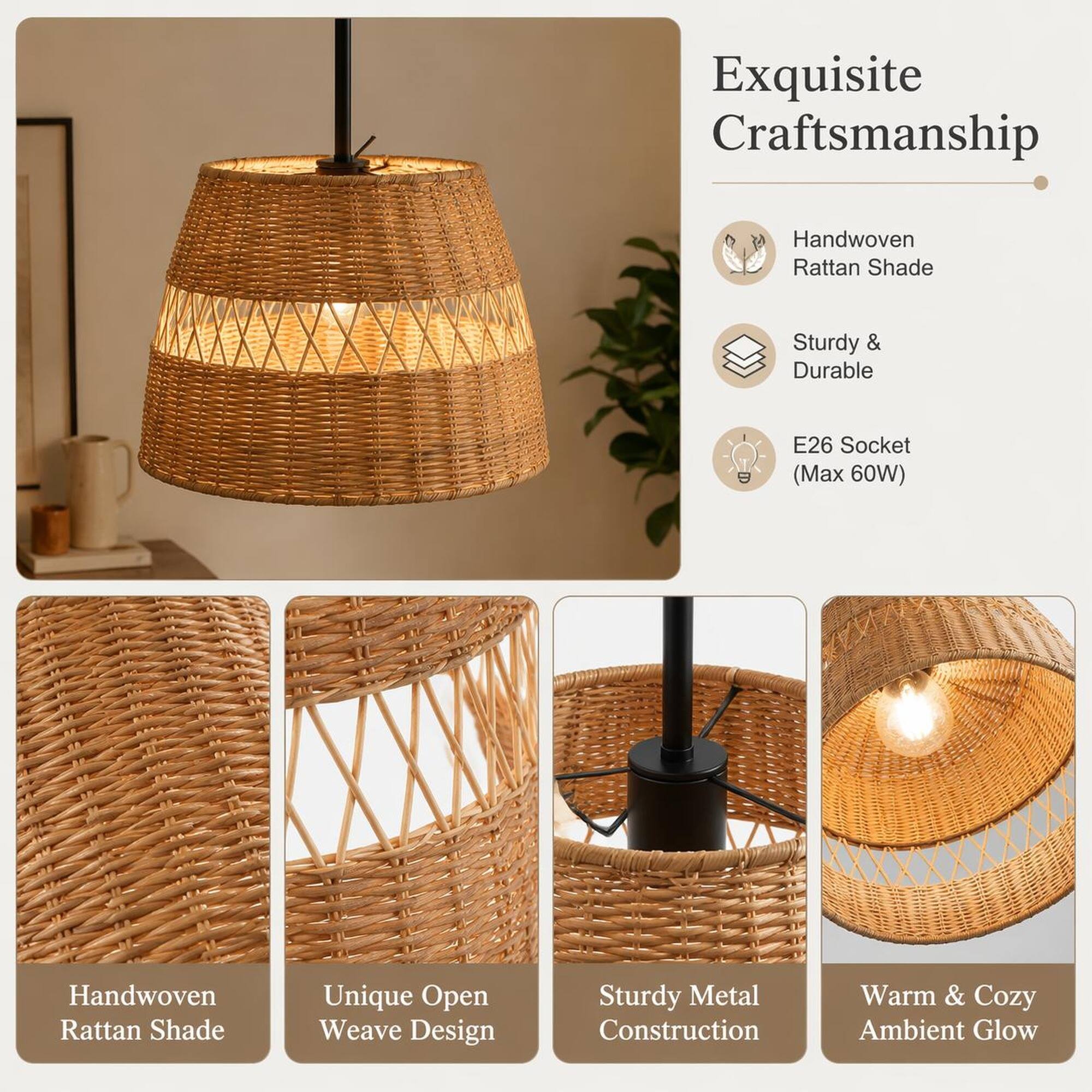 Exquisite Craftsmanship

- Handwoven Rattan Shade
- Sturdy & Durable
- E26 Socket (Max 60W)

Unique Open Weave Design

Sturdy Metal Construction

Warm & Cozy Ambient Glow