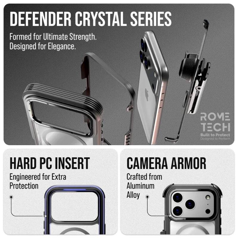 DEFENDER CRYSTAL SERIES  
Formed for Ultimate Strength.  
Designed for Elegance.  

HARD PC INSERT  
Engineered for Extra Protection  

CAMERA ARMOR  
Crafted from Aluminum Alloy  

ROME TECH  
Built to Protect  
Designed to Perform
