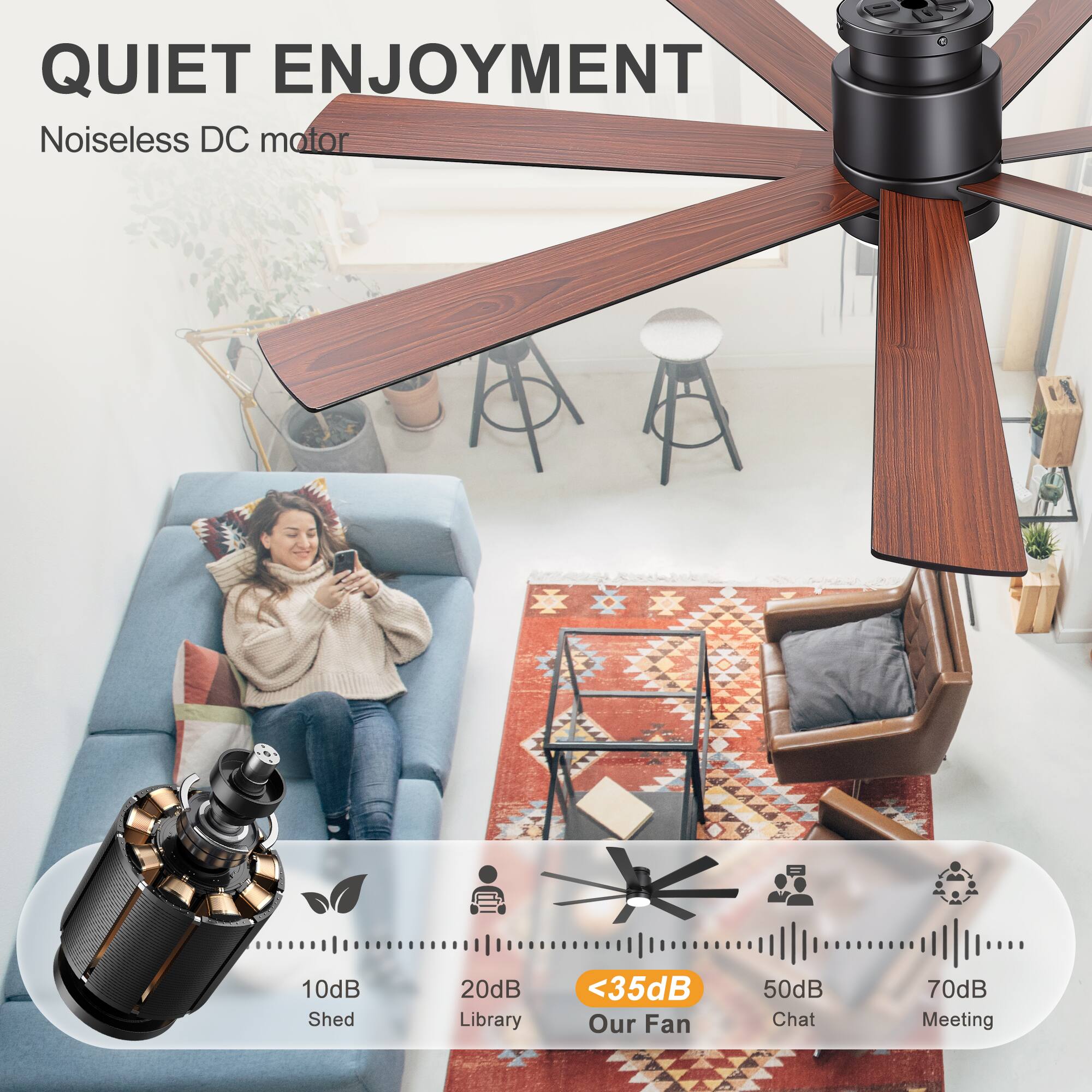 QUIET ENJOYMENT  
Noiseless DC motor  

10dB Shed  
20dB Library  
<35dB Our Fan  
50dB Chat  
70dB Meeting