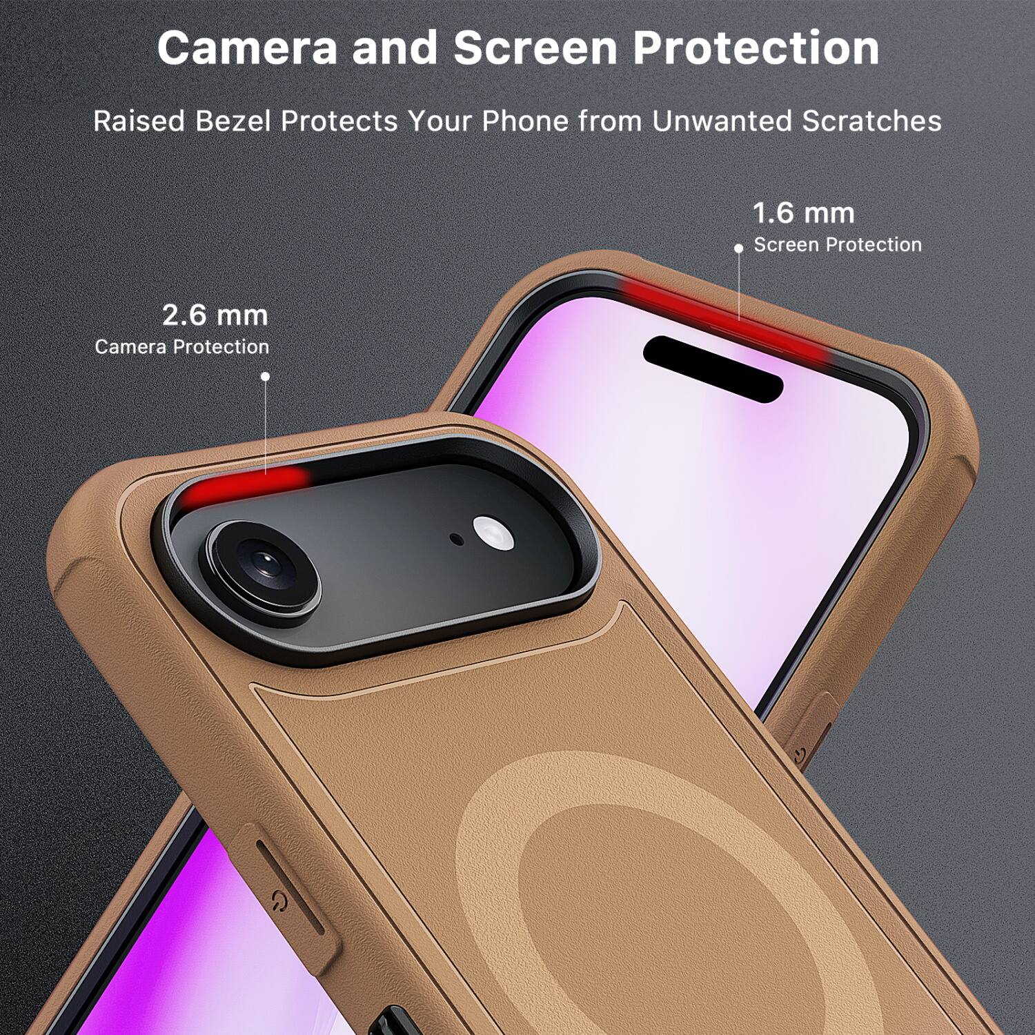 Camera and Screen Protection  
Raised Bezel Protects Your Phone from Unwanted Scratches  

2.6 mm  
Camera Protection  

1.6 mm  
Screen Protection