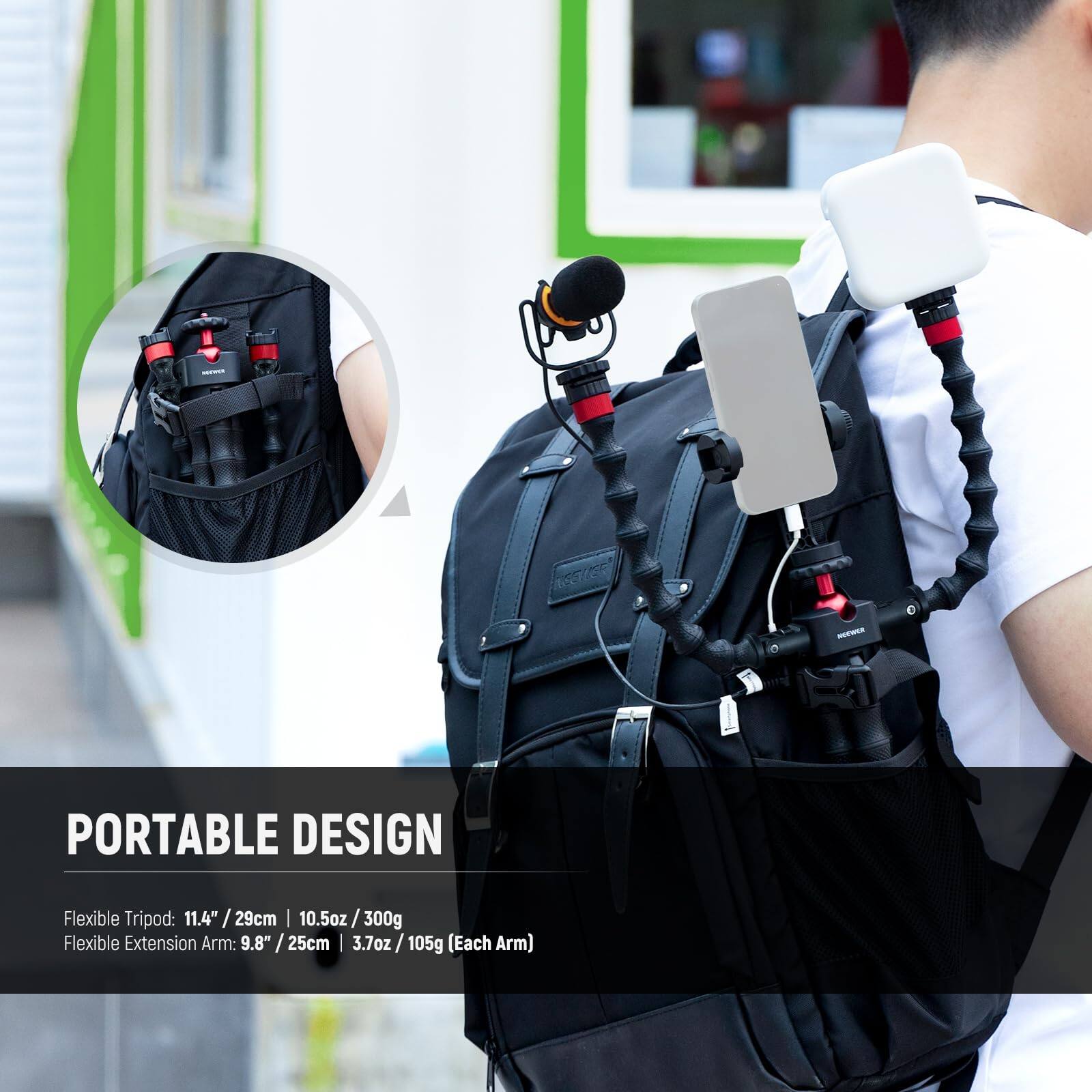 PORTABLE DESIGN

Flexible Tripod: 11.4" / 29cm | 10.5oz / 300g

Flexible Extension Arm: 9.8" / 25cm | 3.7oz / 105g (Each Arm)