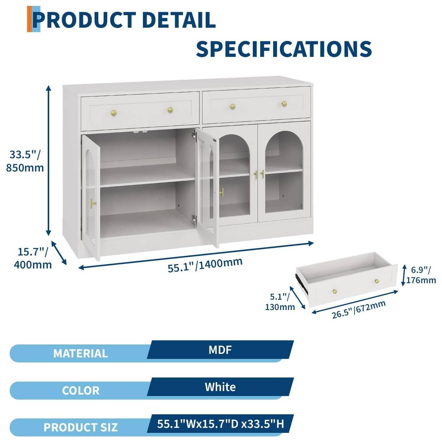 PRODUCT DETAIL SPECIFICATIONS

33.5" / 850mm (H)
15.7" / 400mm (D)
55.1" / 1400mm (W)
6.9" / 176mm (Drawer Height)
5.1" / 130mm (Drawer Depth)
26.5" / 672mm (Drawer Width)

MATERIAL: MDF
COLOR: White
PRODUCT SIZE: 55.1"W x 15.7"D x 33.5"H