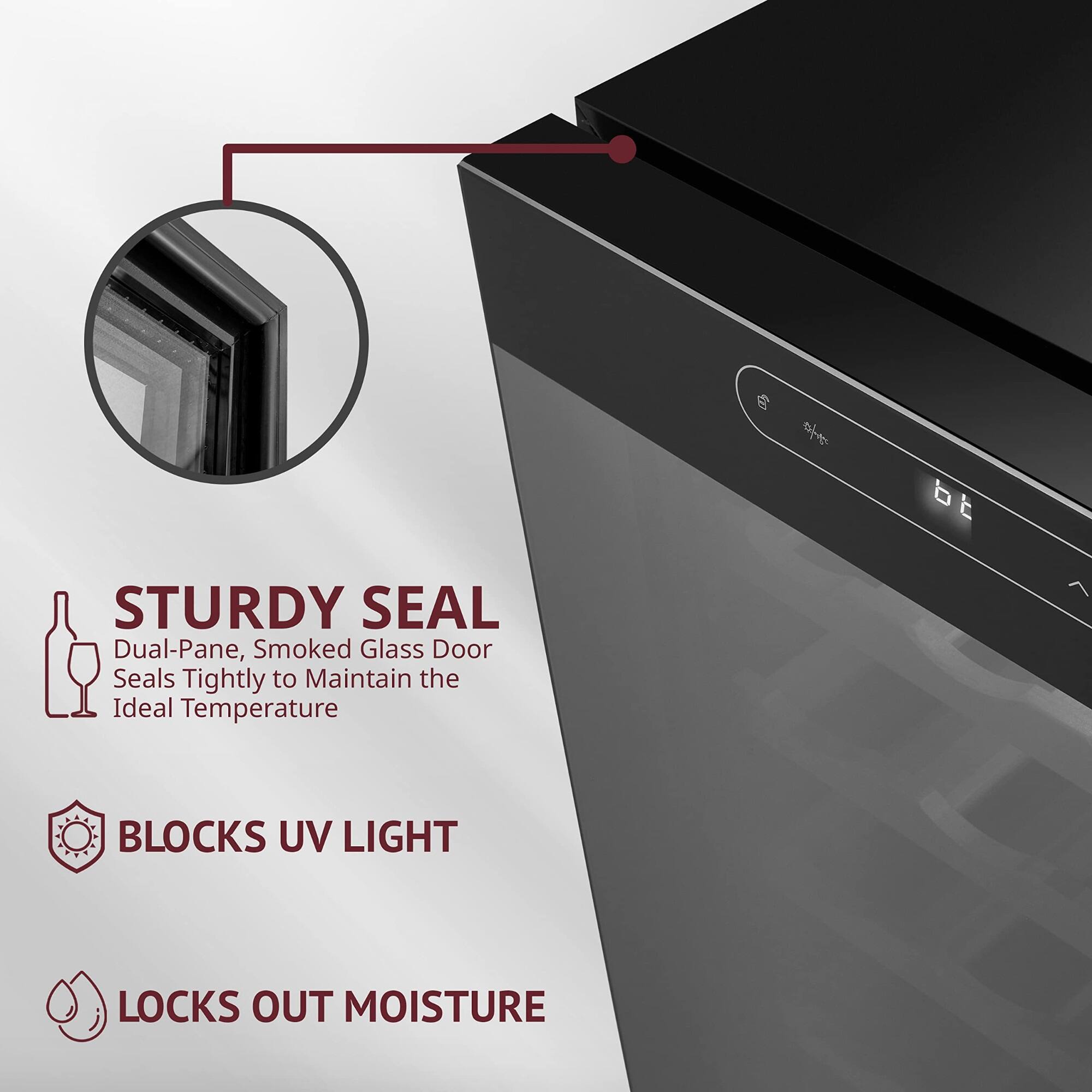 STURDY SEAL  
Dual-Pane, Smoked Glass Door Seals Tightly to Maintain the Ideal Temperature  

BLOCKS UV LIGHT  

LOCKS OUT MOISTURE