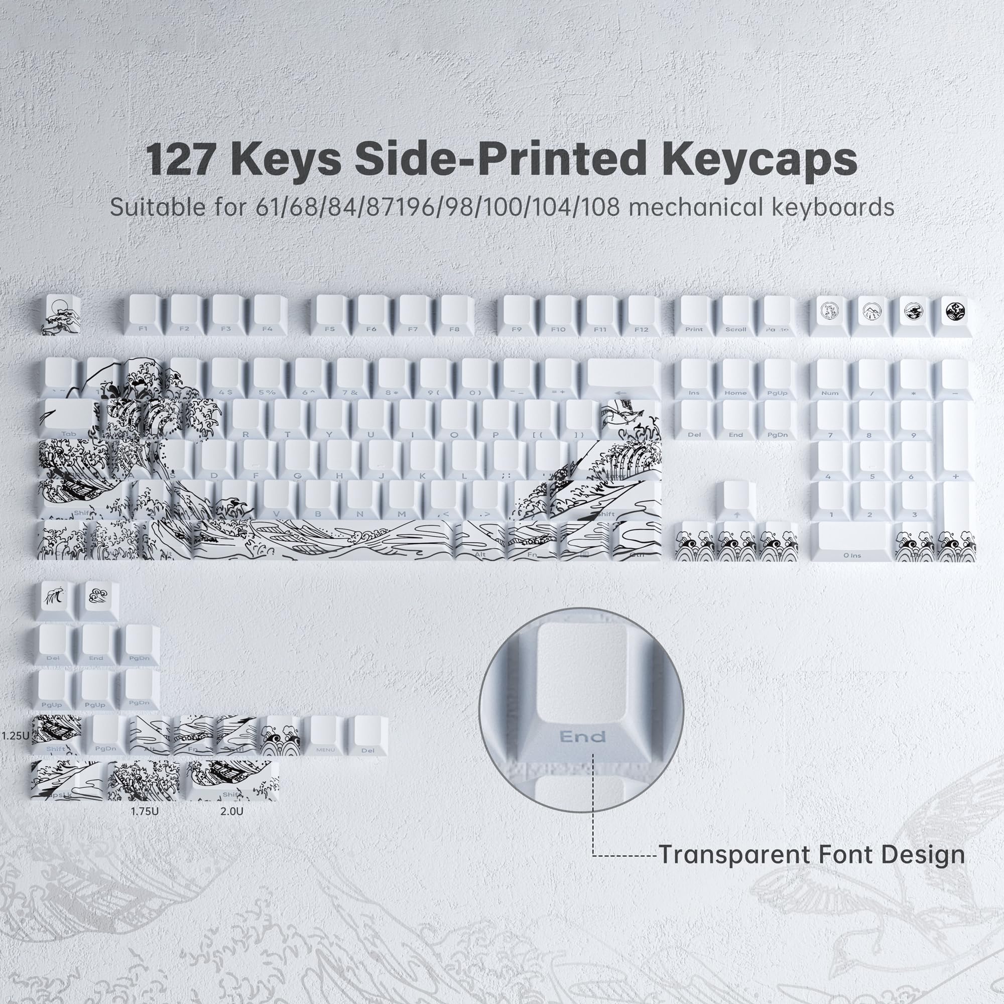 127 Keys Side-Printed Keycaps  
Suitable for 61/68/84/87/96/98/100/104/108 mechanical keyboards  

1.25U - End  
1.75U  
2.00U  

Transparent Font Design