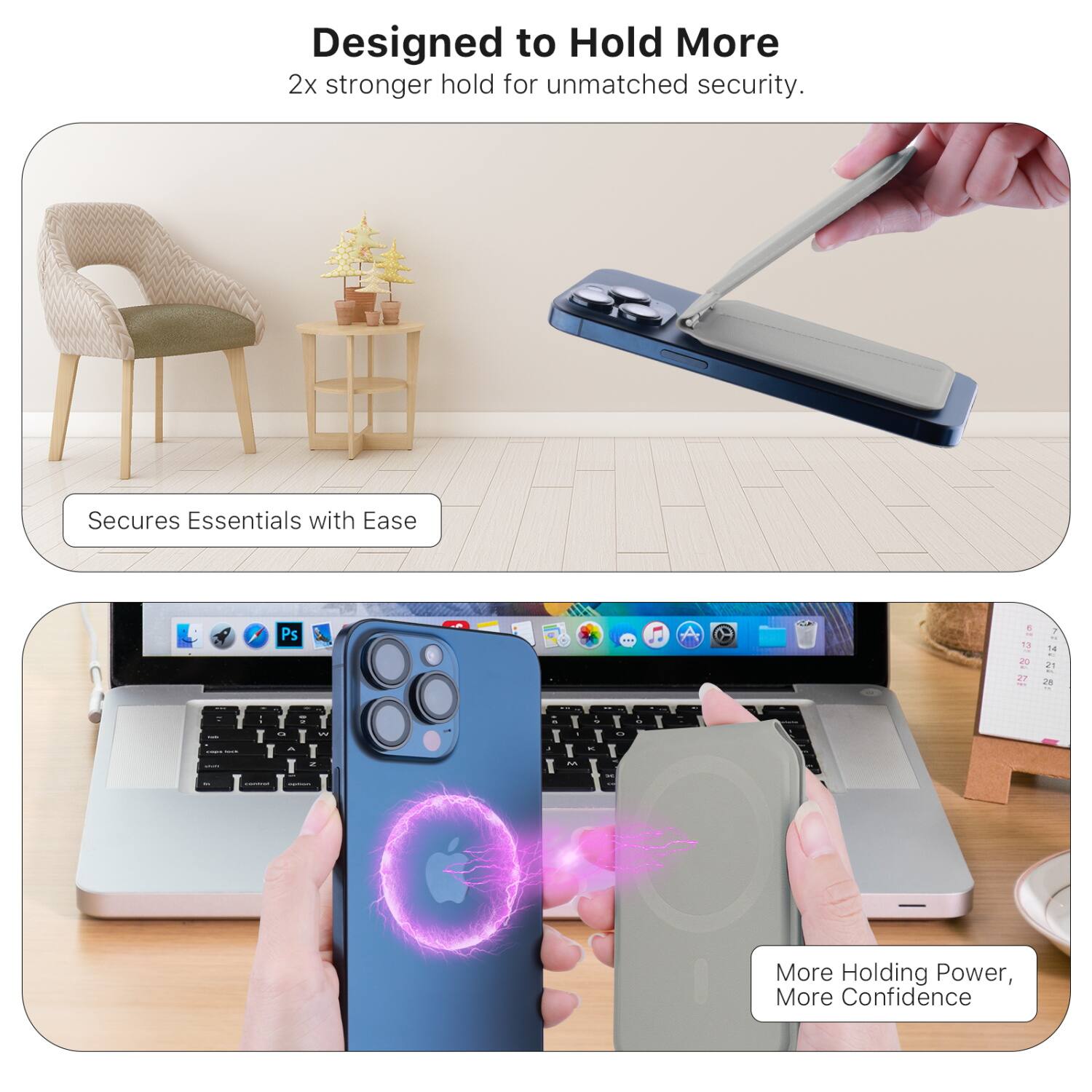 Designed to Hold More  
2x stronger hold for unmatched security.

Secures Essentials with Ease

More Holding Power, More Confidence