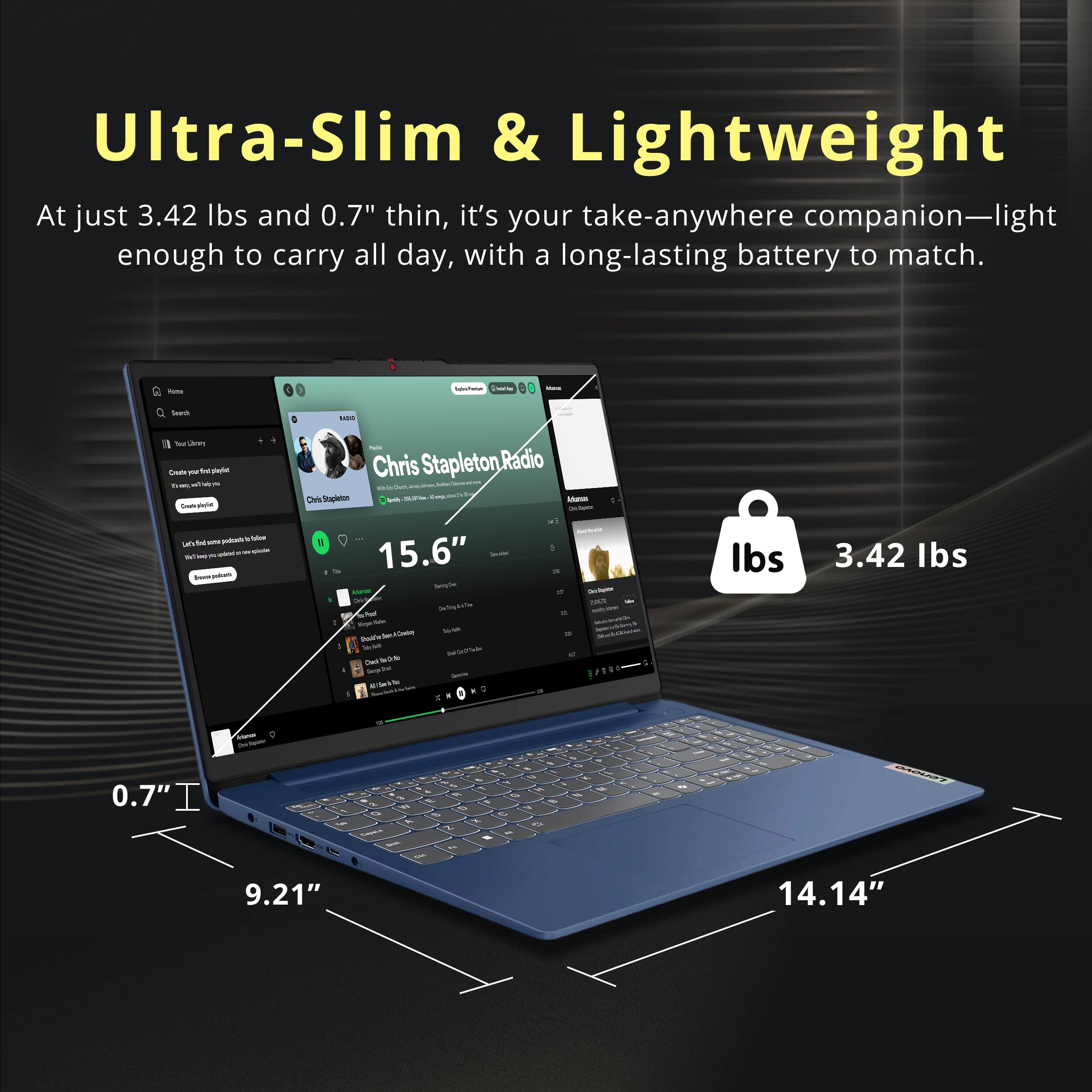 Ultra-Slim & Lightweight  
At just 3.42 lbs and 0.7" thin, it's your take-anywhere companion—light enough to carry all day, with a long-lasting battery to match.  

15.6"  
3.42 lbs  
0.7"  
9.21"  
14.14"