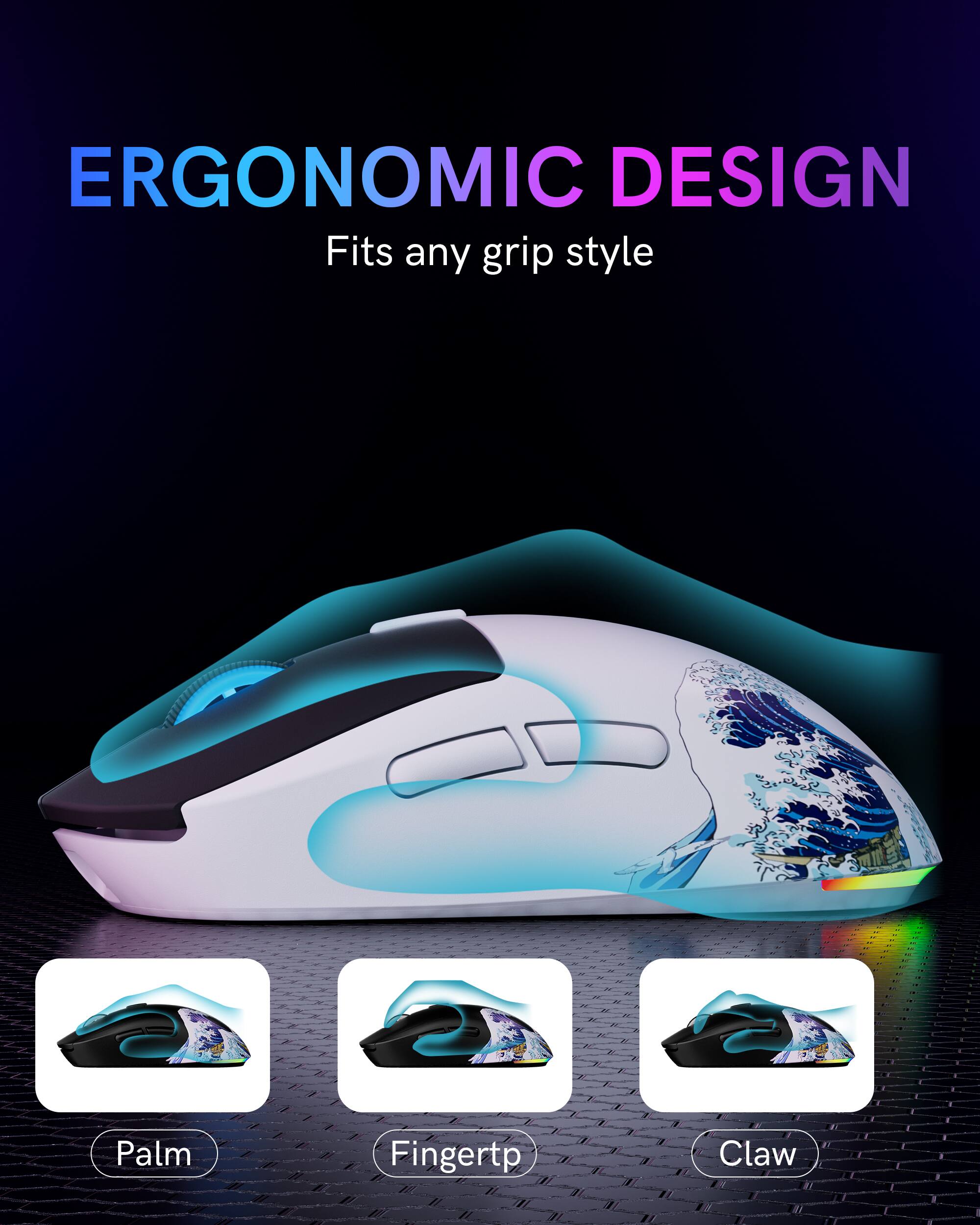 ERGONOMIC DESIGN  
Fits any grip style  

Palm  
Fingertp  
Claw