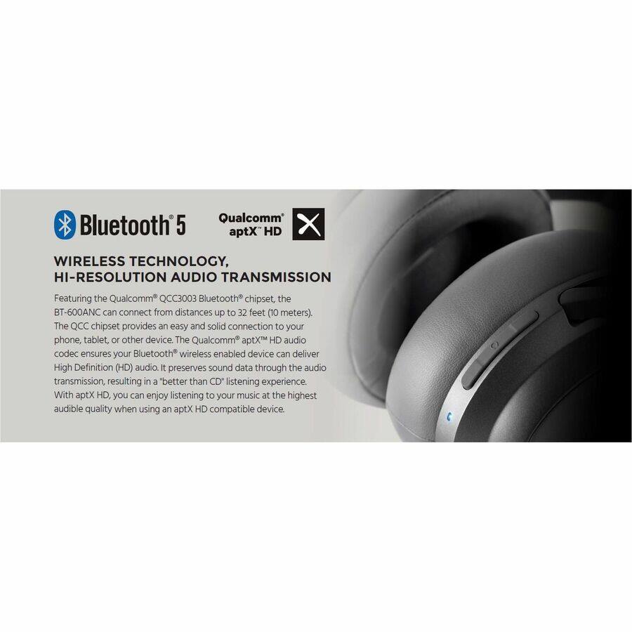Qualcomm Bluetooth aptX HD  
WIRELESS TECHNOLOGY, HI-RESOLUTION AUDIO TRANSMISSION  

Featuring the Qualcomm QCC3003 Bluetooth® chipset, the BT-600ANC can connect from distances up to 32 feet (10 meters). The QCC chipset provides an easy and solid connection to your phone, tablet, or other device. The Qualcomm aptX® HD audio codec ensures your Bluetooth® wireless enabled device can deliver High Definition (HD) audio. It preserves sound data through the audio transmission, resulting in a "better than CD" listening experience. With aptX HD, you can enjoy listening to your music at the highest audible quality when using an aptX HD compatible device.