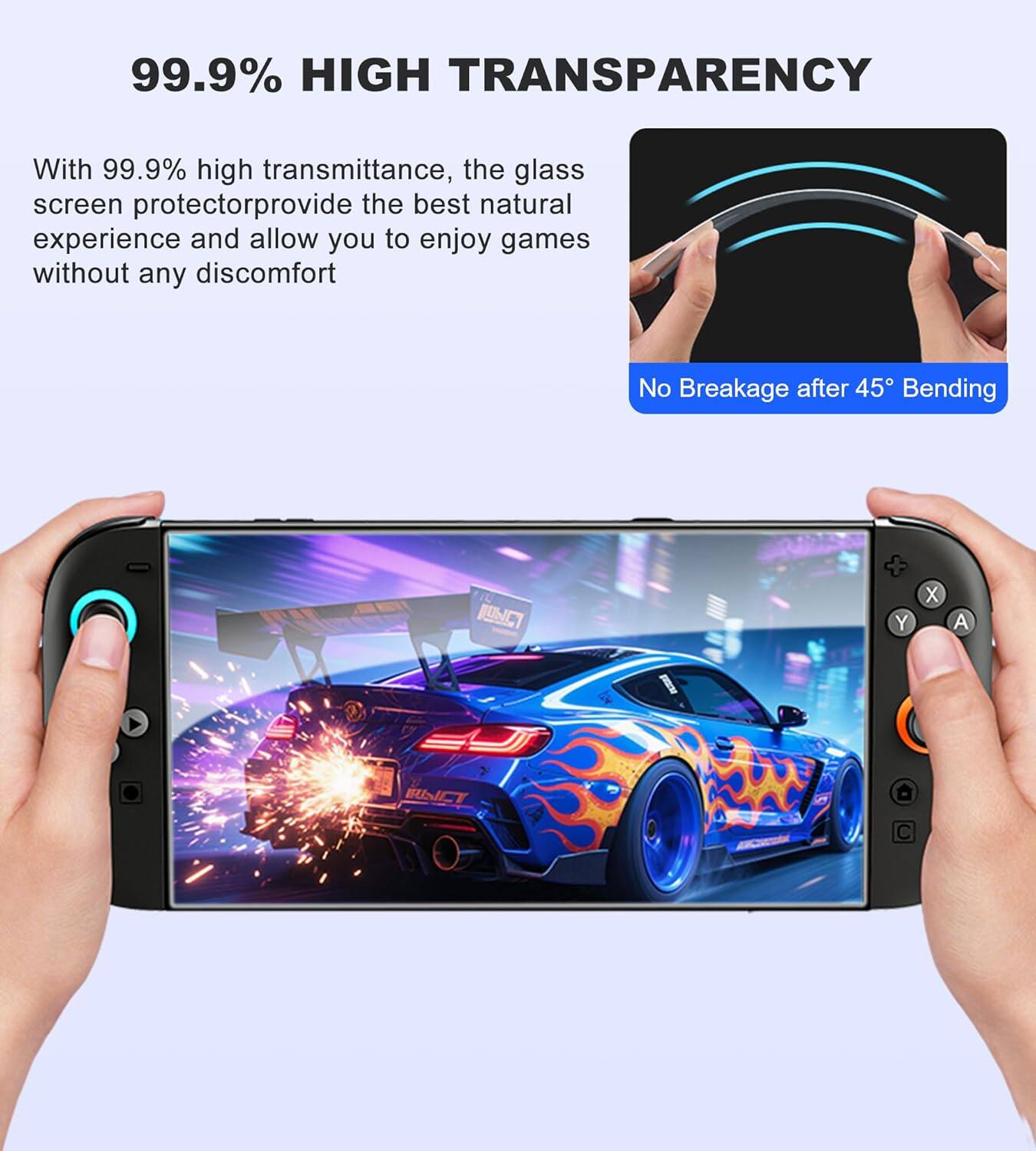 99.9% HIGH TRANSPARENCY

With 99.9% high transmittance, the glass screen protector provides the best natural experience and allows you to enjoy games without any discomfort.

No Breakage after 45° Bending