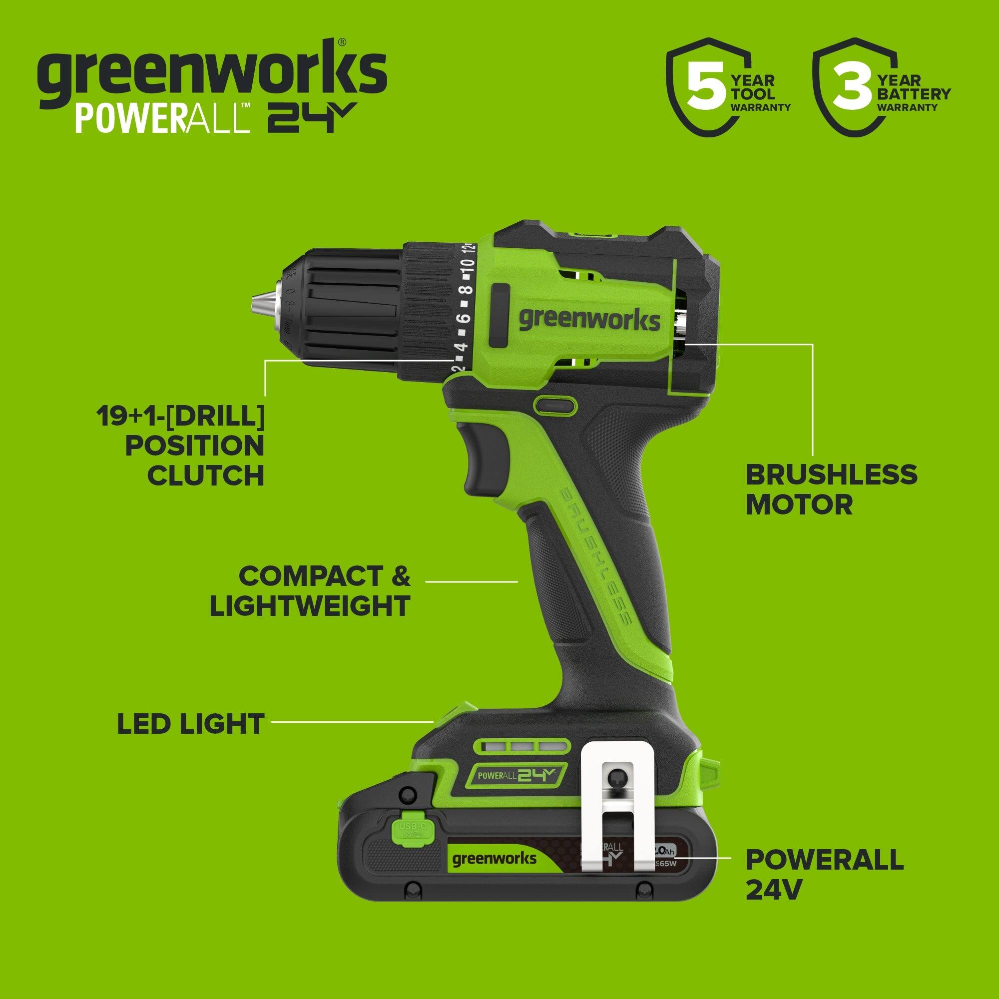 greenworks POWERALL 24V  
5 YEAR TOOL WARRANTY  
3 YEAR BATTERY WARRANTY  
19+1 [DRILL] POSITION CLUTCH  
BRUSHLESS MOTOR  
COMPACT & LIGHTWEIGHT  
LED LIGHT  
POWERALL 24V
