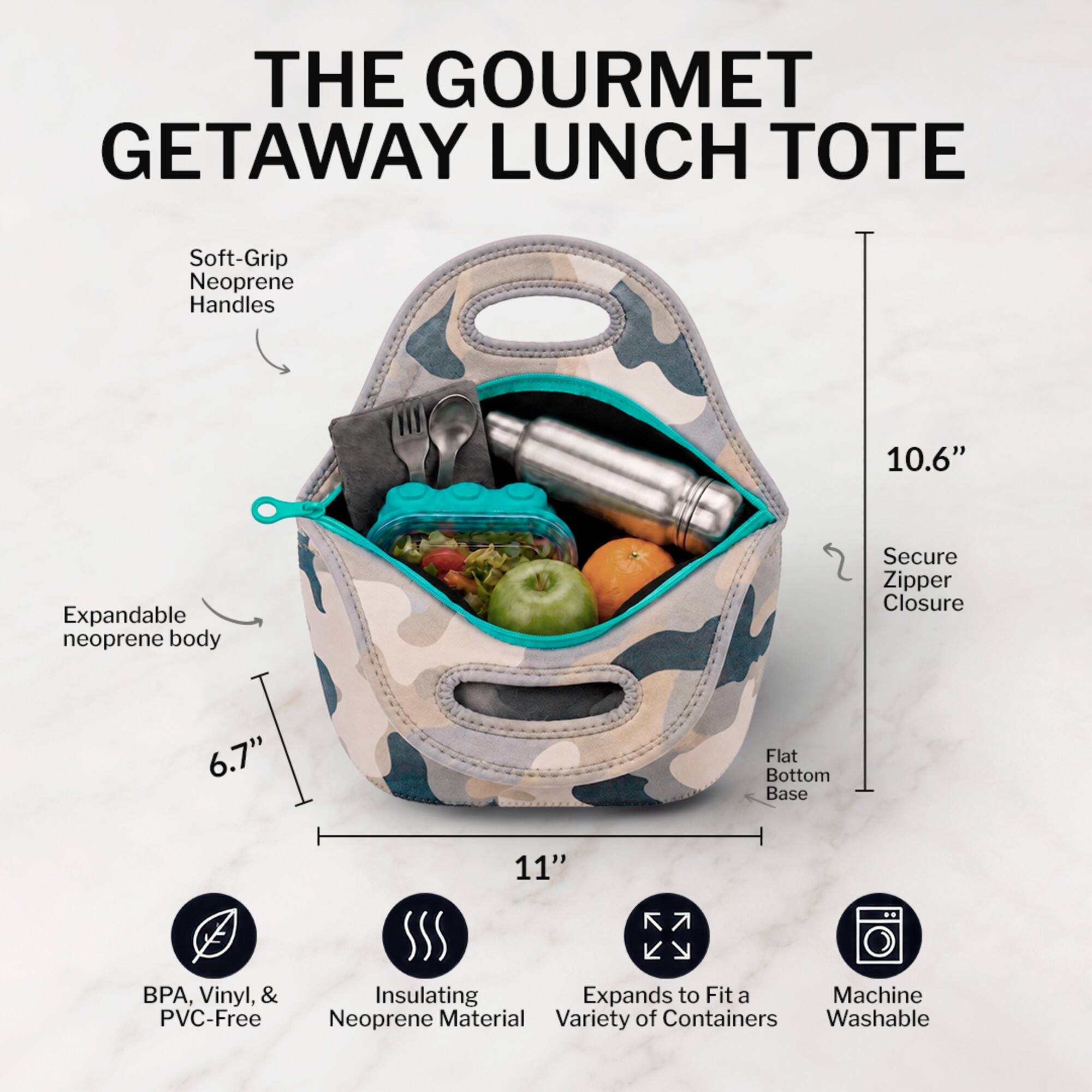THE GOURMET GETAWAY LUNCH TOTE

- Soft-Grip Neoprene Handles
- Expandable neoprene body
- Secure Zipper Closure
- Flat Bottom Base
- 10.6" Height
- 6.7" Width
- 11" Length
- BPA, Vinyl, & PVC-Free
- Insulating Neoprene Material
- Expands to Fit a Variety of Containers
- Machine Washable