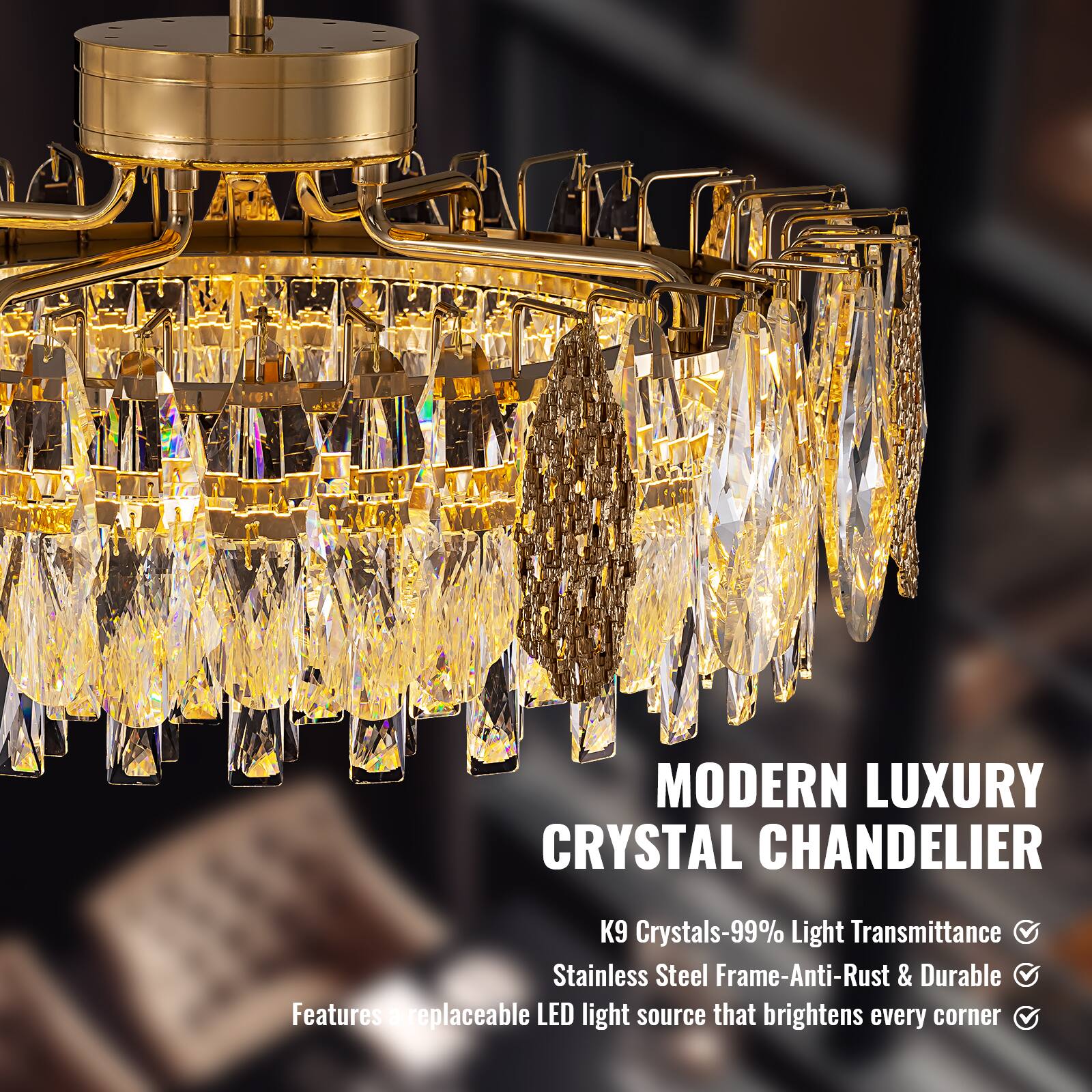 MODERN LUXURY CRYSTAL CHANDELIER

K9 Crystals-99% Light Transmittance  
Stainless Steel Frame-Anti-Rust & Durable  
Features a replaceable LED light source that brightens every corner