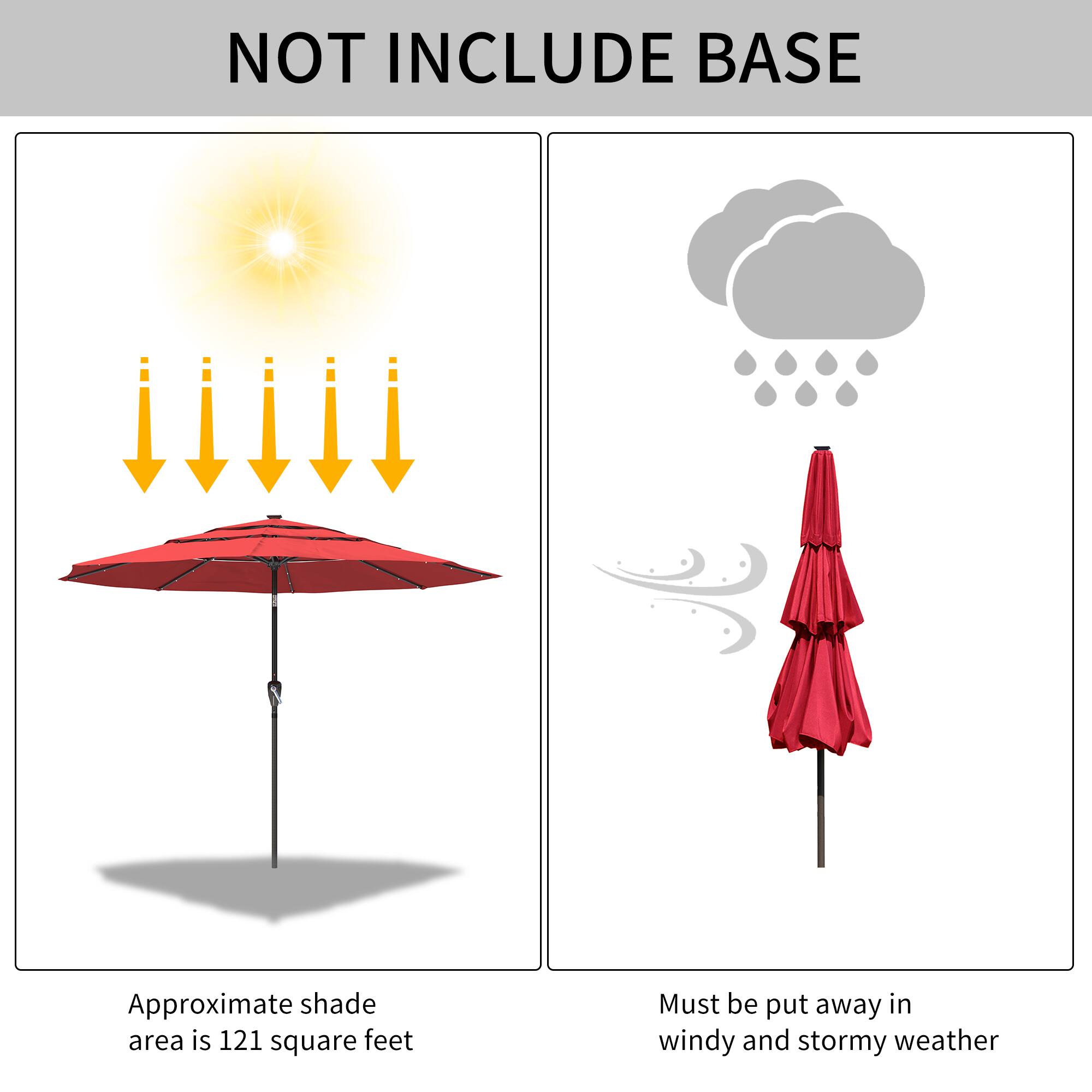 NOT INCLUDE BASE

Approximate shade area is 121 square feet

Must be put away in windy and stormy weather