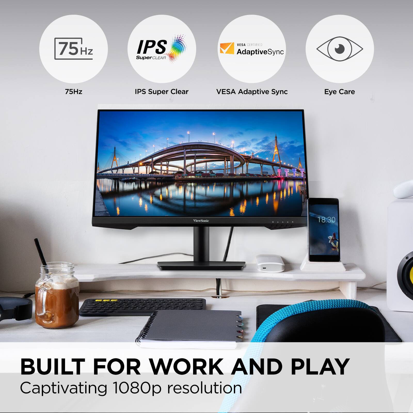 75Hz  
IPS Super Clear  
VESA Adaptive Sync  
Eye Care  

BUILT FOR WORK AND PLAY  
Captivating 1080p resolution