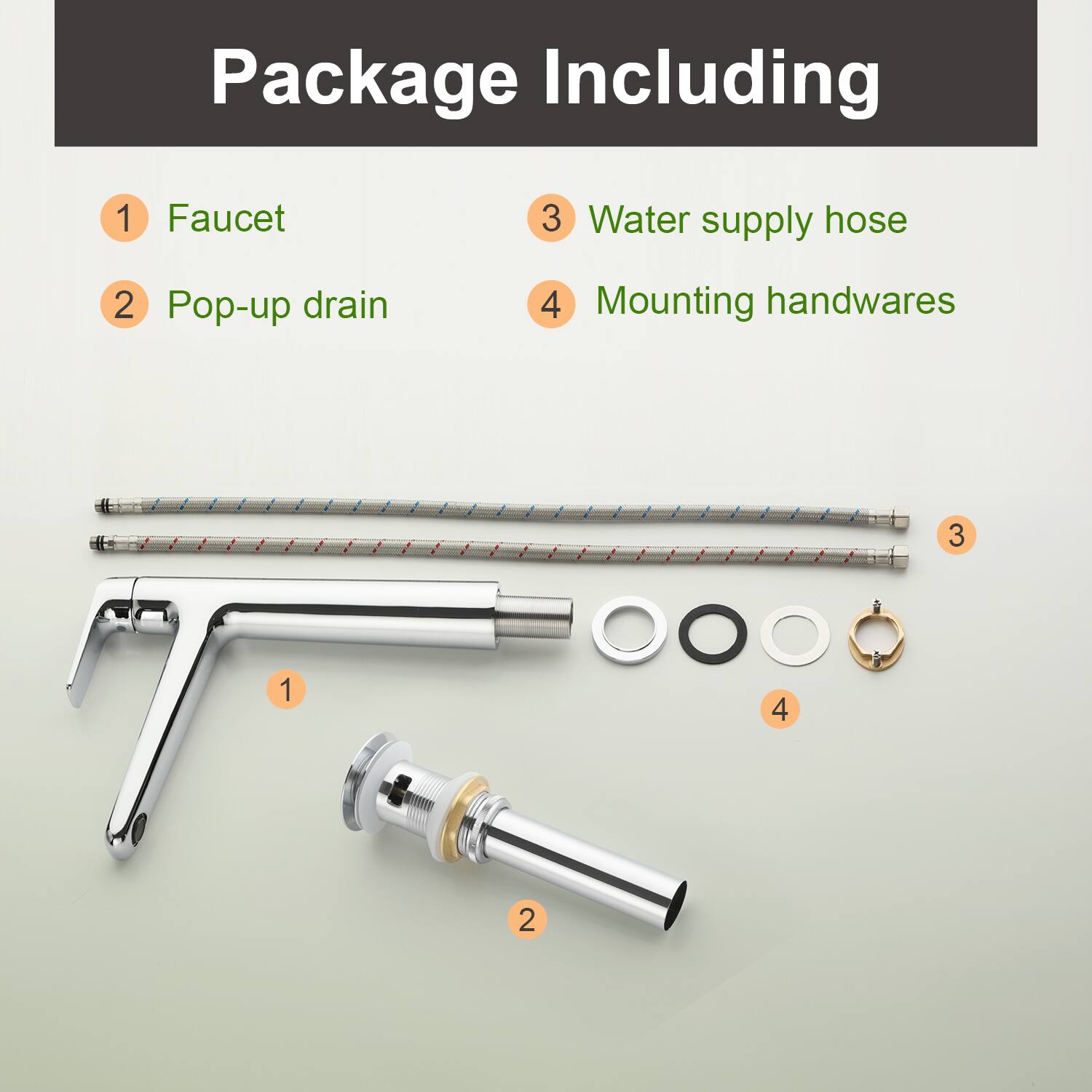 Package Including

1. Faucet
2. Pop-up drain
3. Water supply hose
4. Mounting handwares