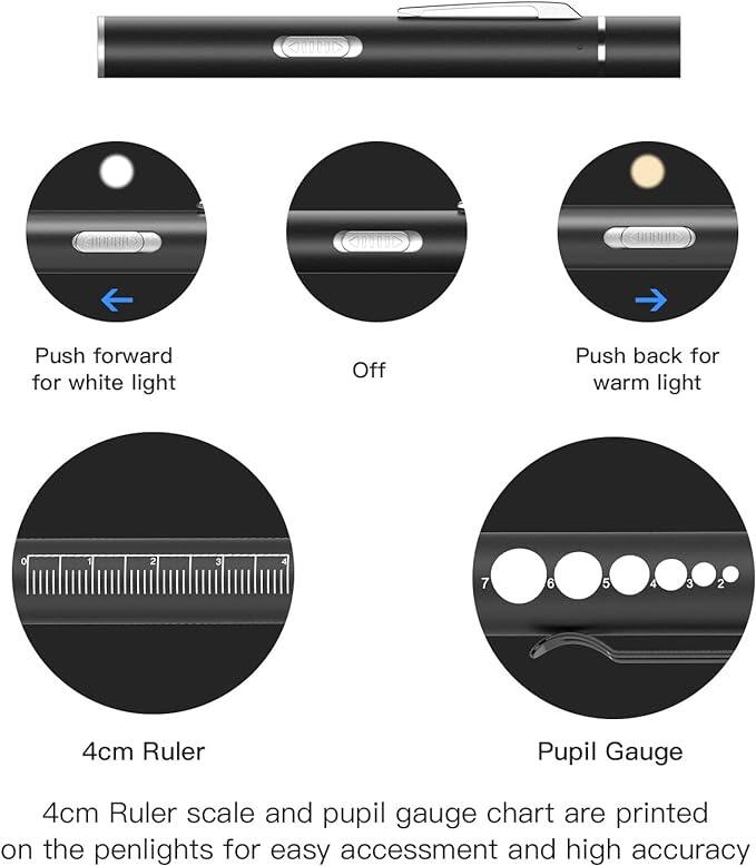 Push forward for white light  
Off  
Push back for warm light  

4cm Ruler  
Pupil Gauge  

4cm Ruler scale and pupil gauge chart are printed on the penlights for easy accessment and high accuracy.