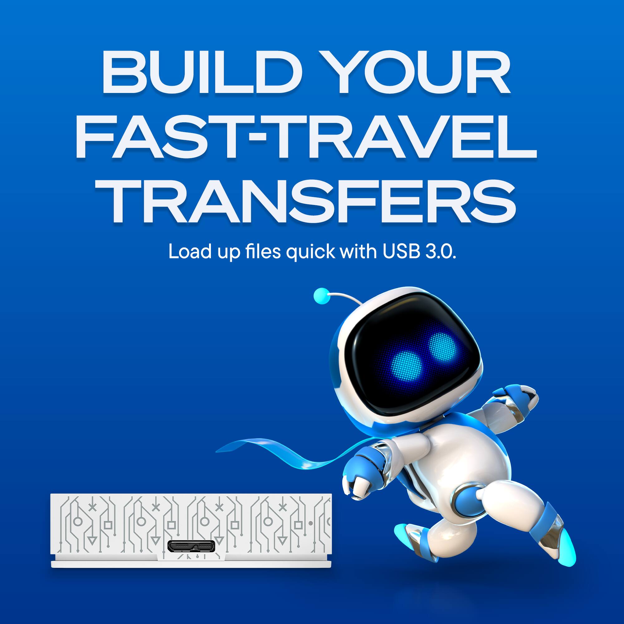BUILD YOUR FAST-TRAVEL TRANSFERS  
Load up files quick with USB 3.0.