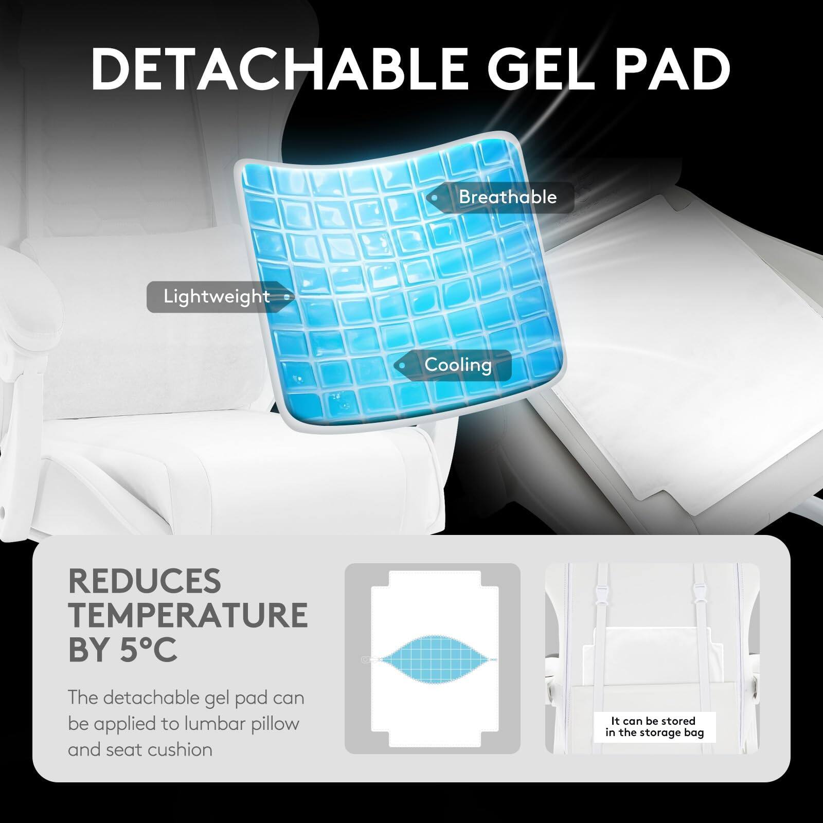 **DETACHABLE GEL PAD**

- Lightweight
- Breathable
- Cooling

**REDUCES TEMPERATURE BY 5°C**

The detachable gel pad can be applied to lumbar pillow and seat cushion.

It can be stored in the storage bag.