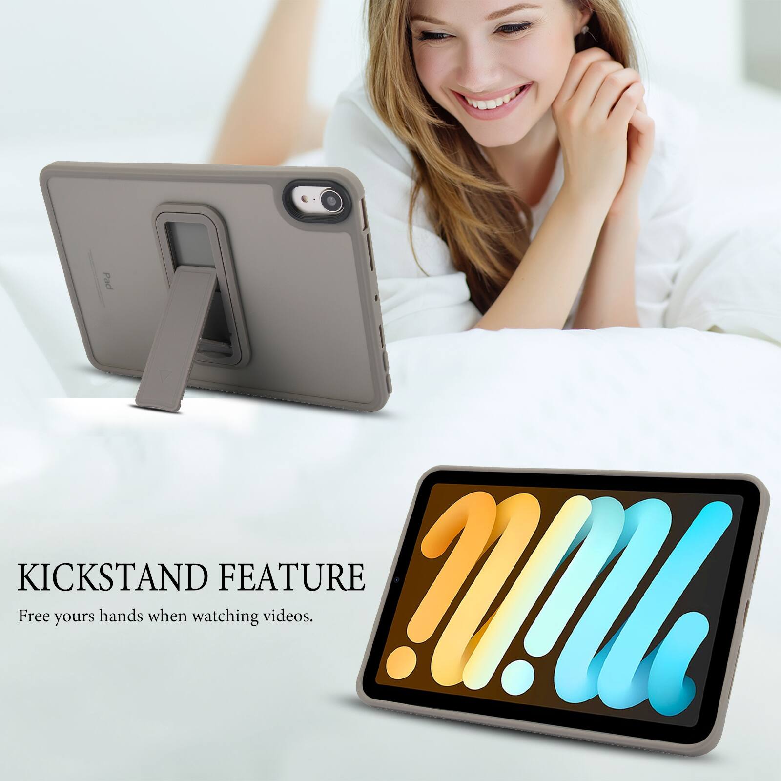 KICKSTAND FEATURE  
Free your hands when watching videos.