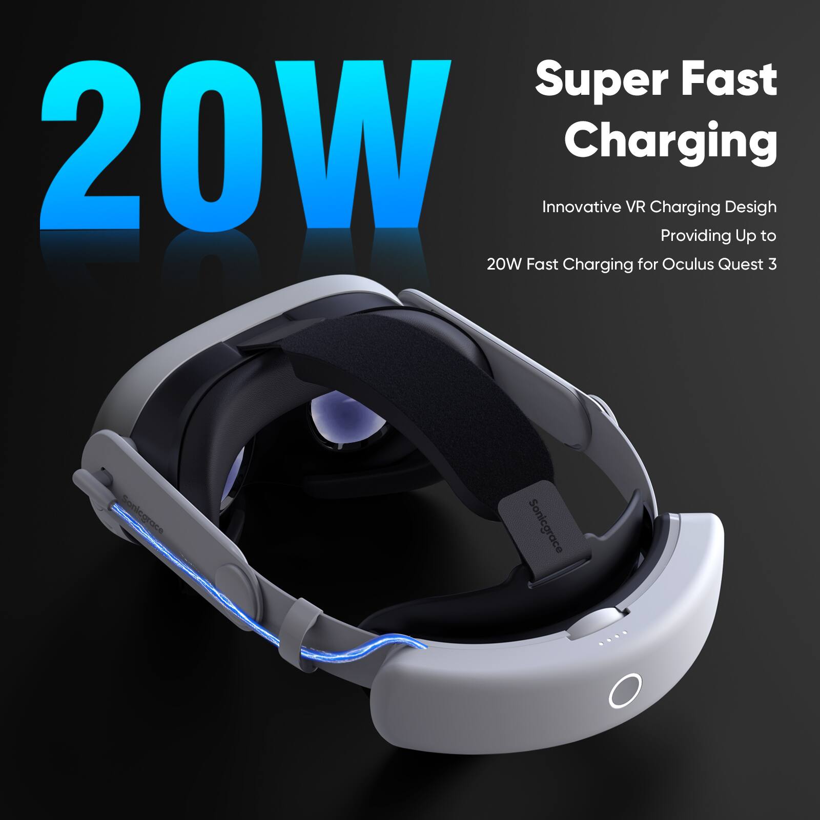 20W

Super Fast Charging

Innovative VR Charging Design  
Providing Up to 20W Fast Charging for Oculus Quest 3

Sonicgrace