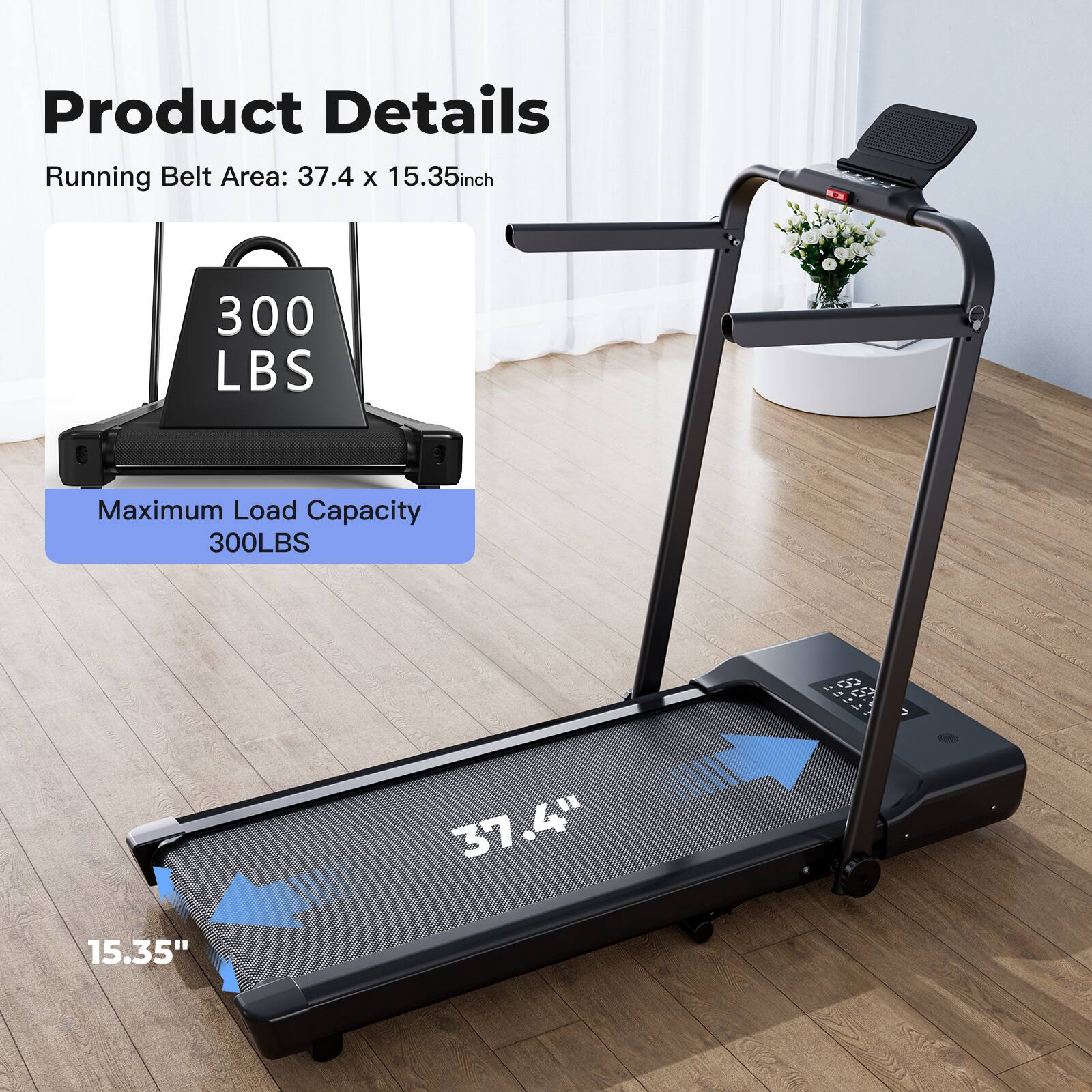 Product Details  
Running Belt Area: 37.4 x 15.35 inch  
Maximum Load Capacity: 300 LBS