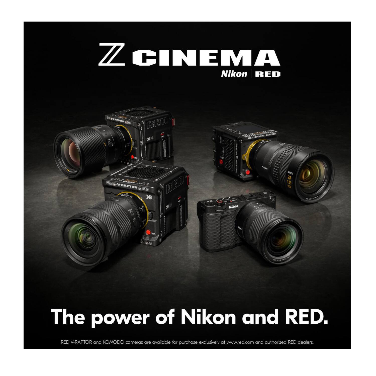 Z CINEMA  
Nikon | RED  

The power of Nikon and RED.  

RED V-RAPTOR and KOMODO cameras are available for purchase exclusively at www.red.com and authorized RED dealers.