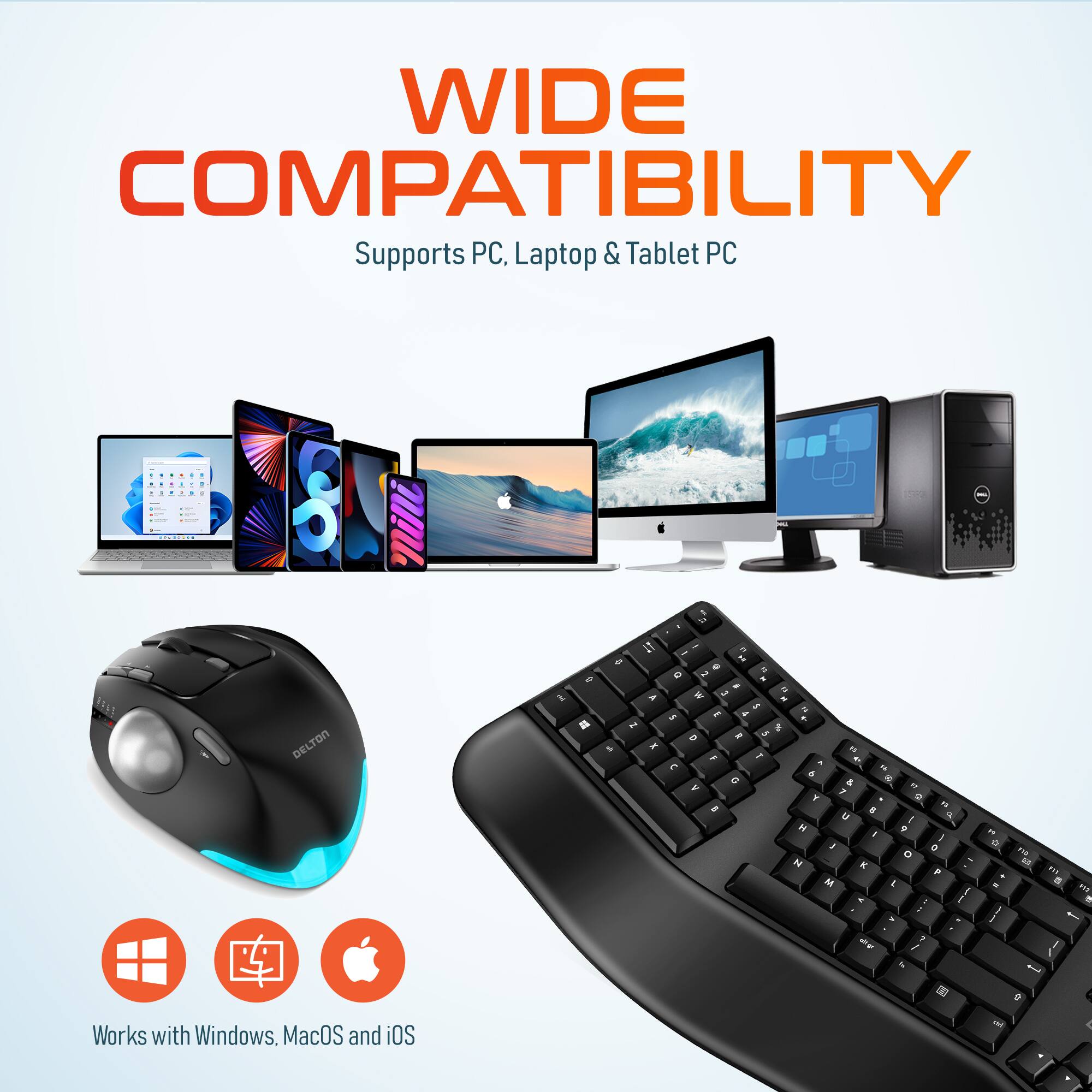 WIDE COMPATIBILITY  
Supports PC, Laptop & Tablet PC  

Works with Windows, MacOS and iOS