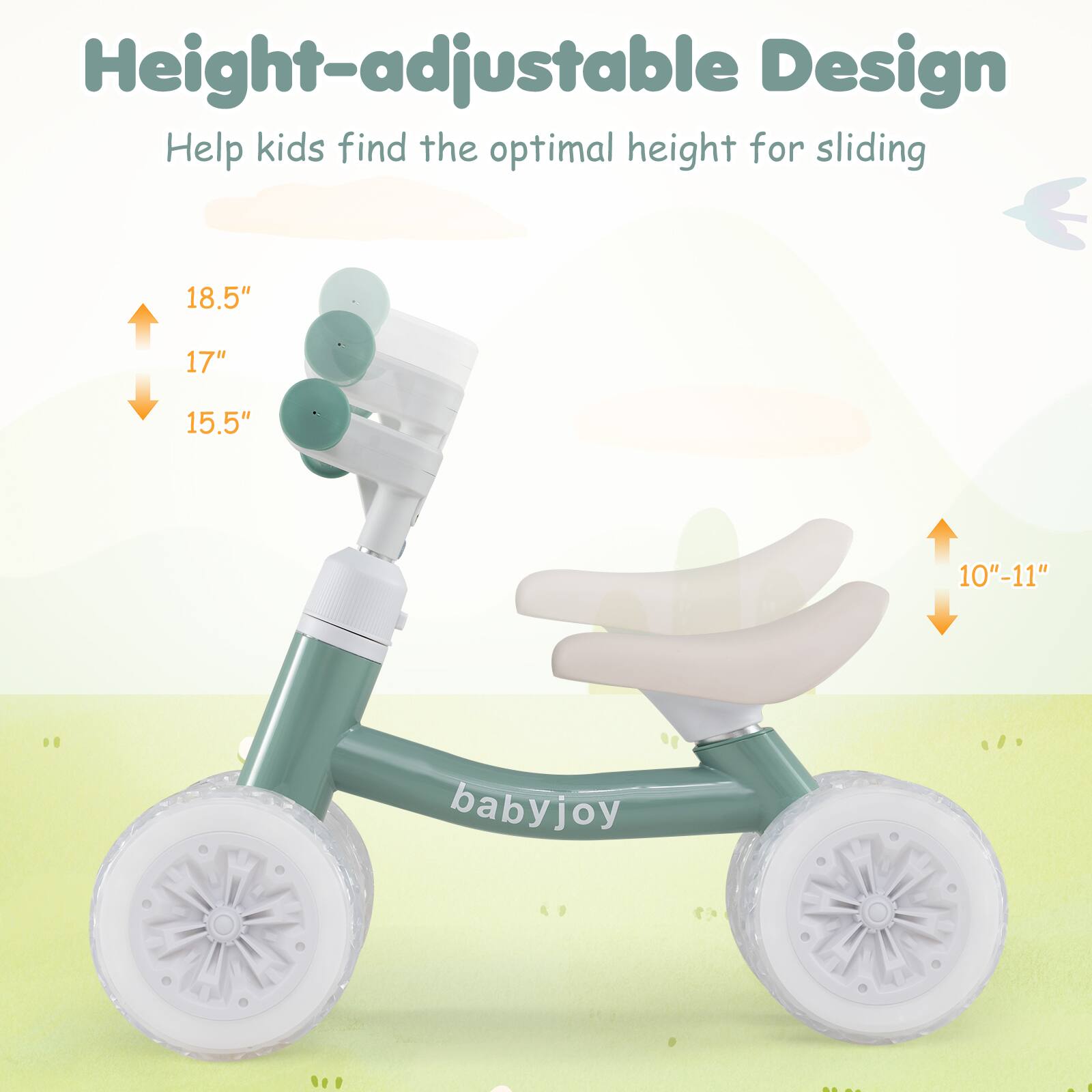 Height-adjustable Design  
Help kids find the optimal height for sliding  
18.5"  
17"  
15.5"  
10"-11"  
babyjoy