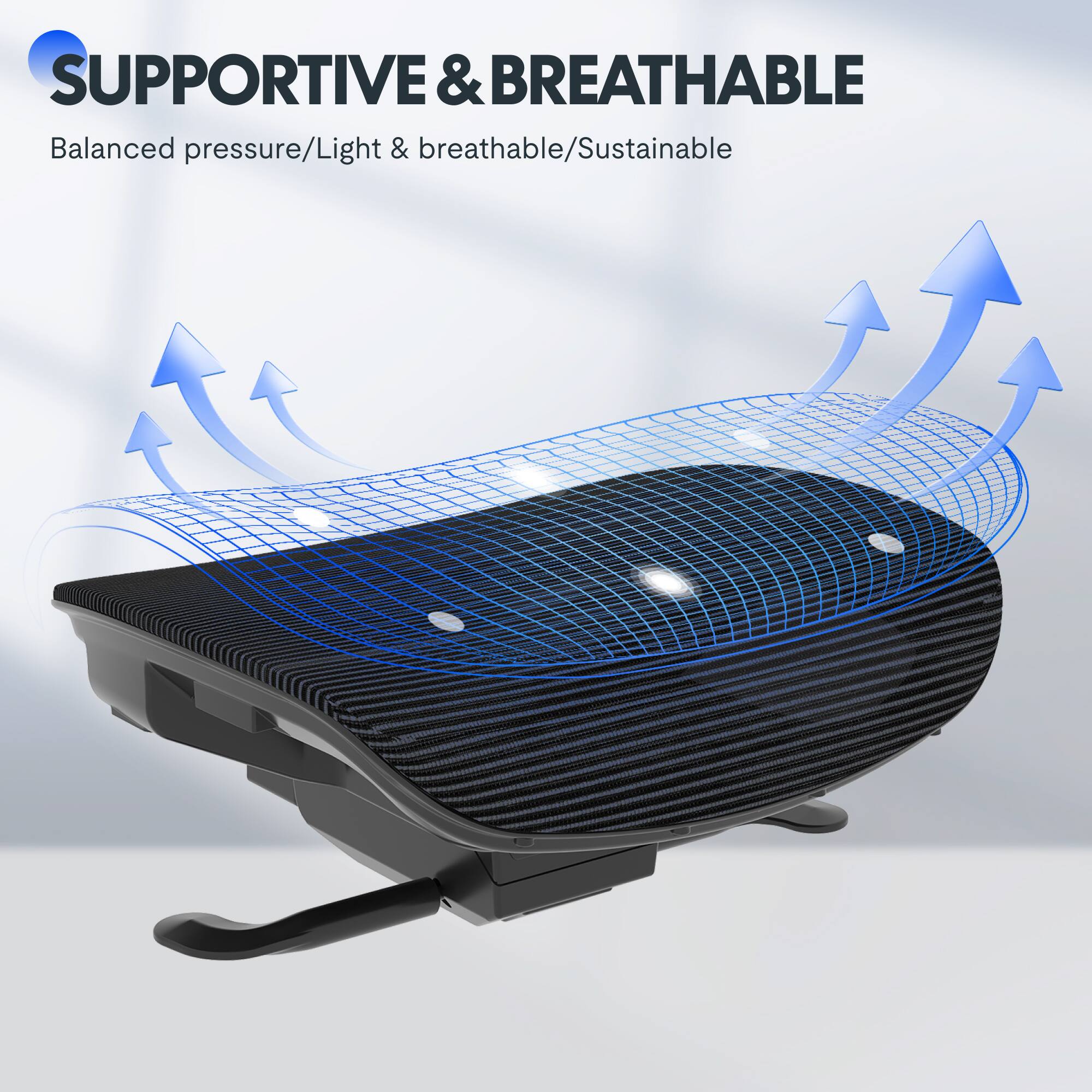 SUPPORTIVE & BREATHABLE  
Balanced pressure/Light & breathable/Sustainable