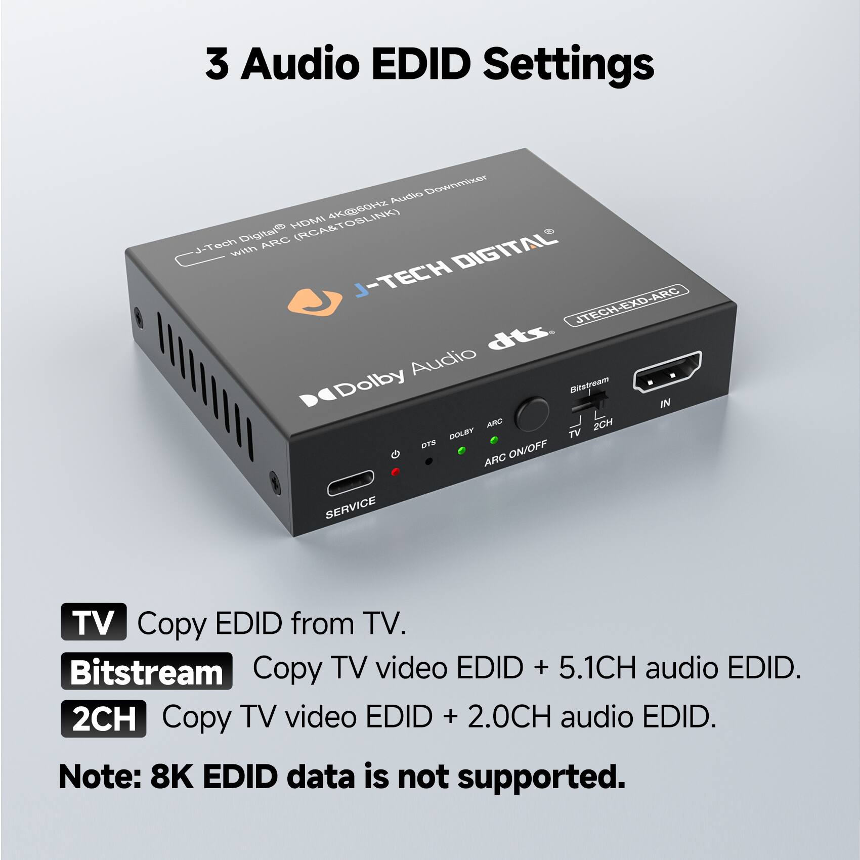 3 Audio EDID Settings

- TV: Copy EDID from TV.
- Bitstream: Copy TV video EDID + 5.1CH audio EDID.
- 2CH: Copy TV video EDID + 2.0CH audio EDID.

Note: 8K EDID data is not supported.