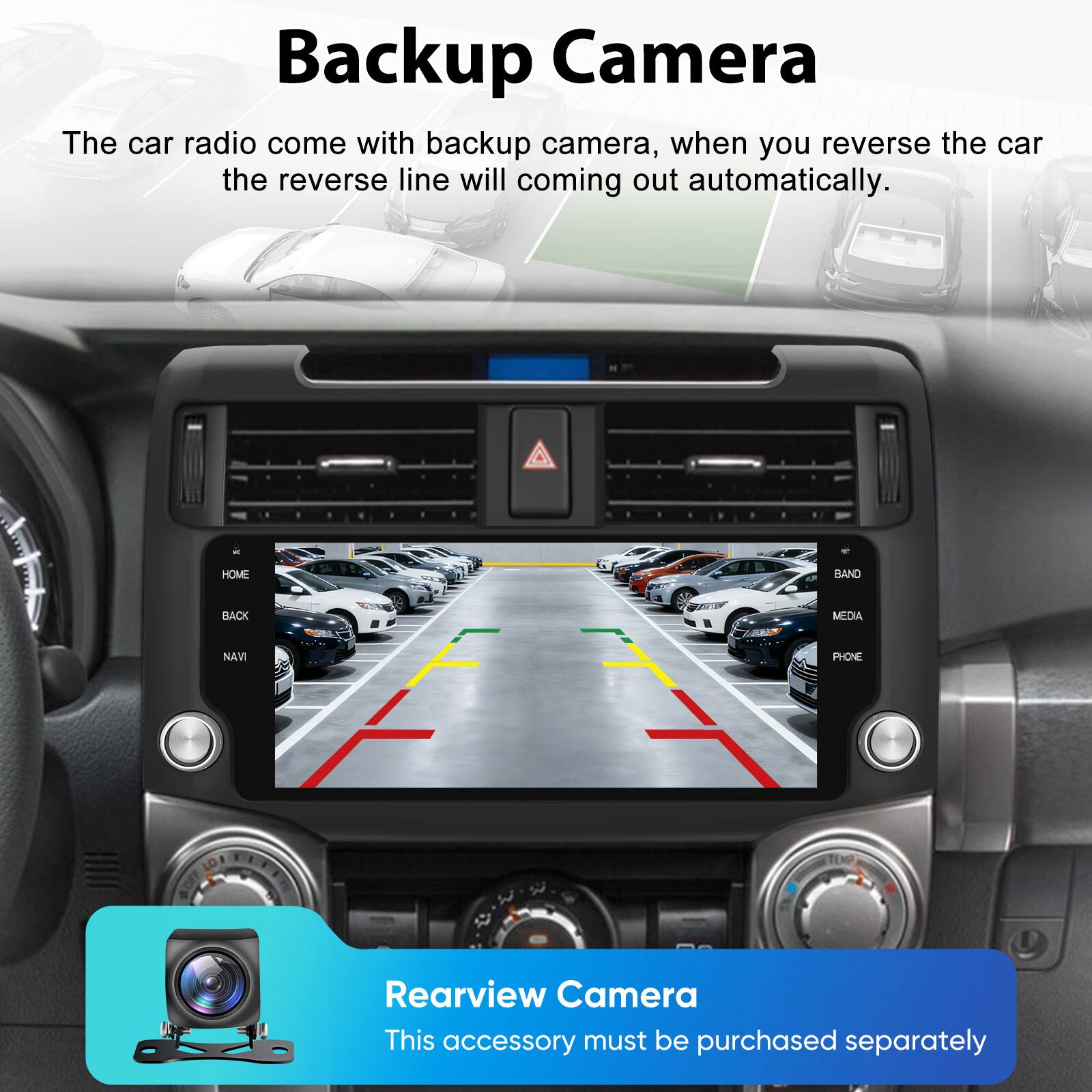 Backup Camera

The car radio comes with a backup camera. When you reverse the car, the reverse line will come out automatically.

HOME BAND BACK MEDIA NAVI PHONE

Rearview Camera

This accessory must be purchased separately