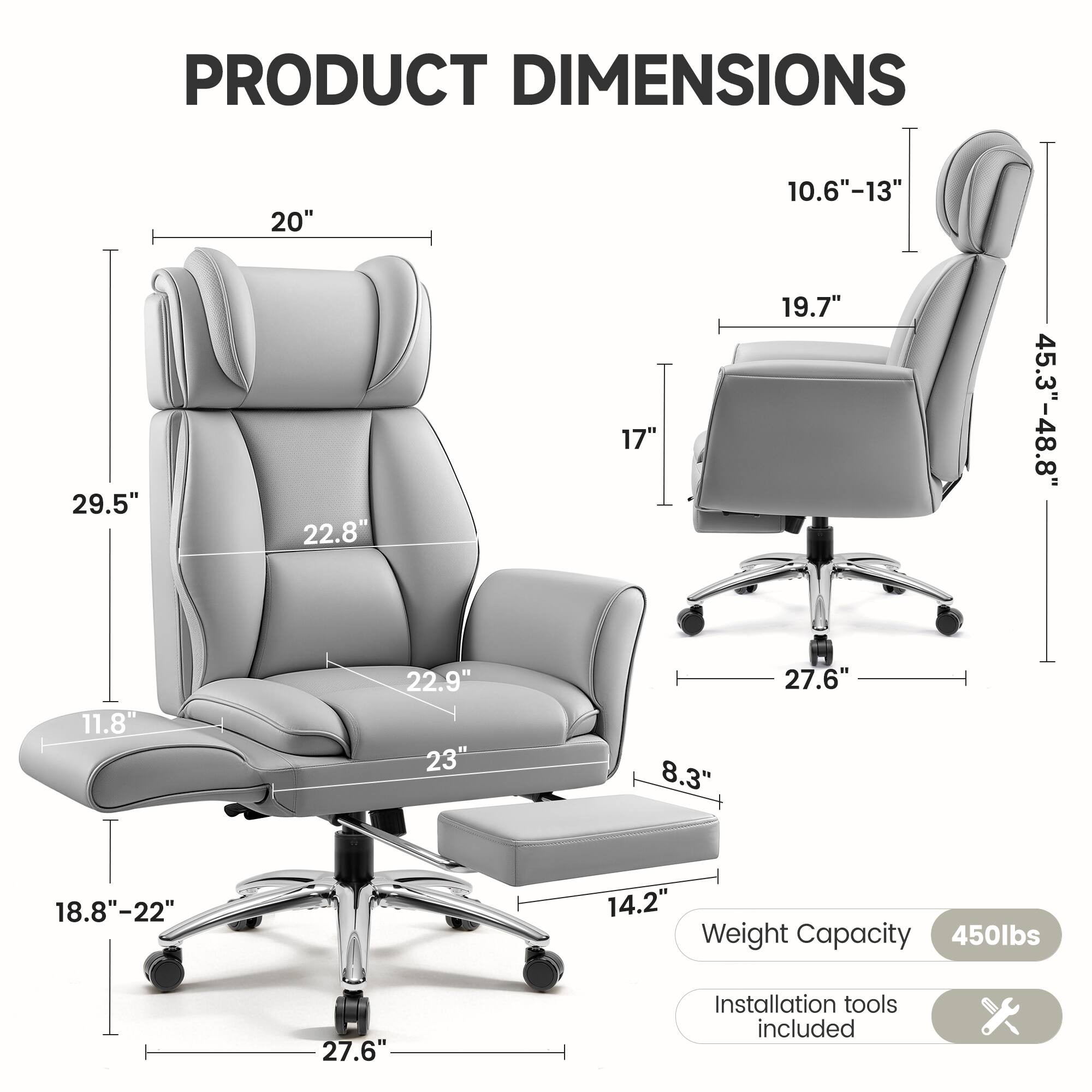 PRODUCT DIMENSIONS

- Width: 20"
- Depth: 29.5"
- Height: 22.8"
- Seat Width: 22.9"
- Seat Depth: 23"
- Armrest Height: 10.6"-13"
- Back Height: 19.7"
- Overall Height: 45.3"-48.8"
- Seat Height: 11.8"
- Base Width: 27.6"
- Base Height: 18.8"-22"
- Weight Capacity: 450lbs
- Installation tools included