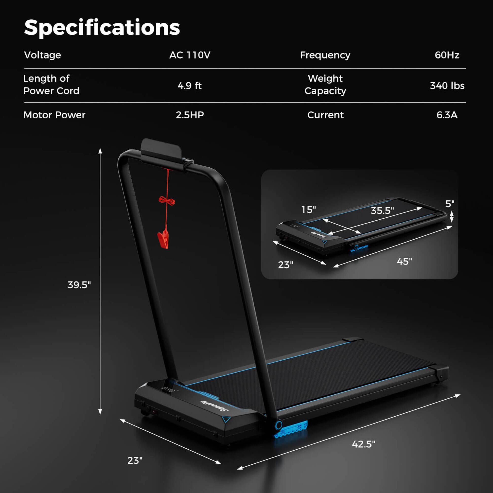 Specifications  
Voltage: AC 110V  
Frequency: 60Hz  
Length of Power Cord: 4.9 ft  
Motor Power: 2.5HP  
Current: 6.3A  
Weight Capacity: 340 lbs  

Dimensions:  
- 15"  
- 35.5"  
- 5"  
- 23"  
- 45"  
- 39.5"  
- 42.5"  
- 23"