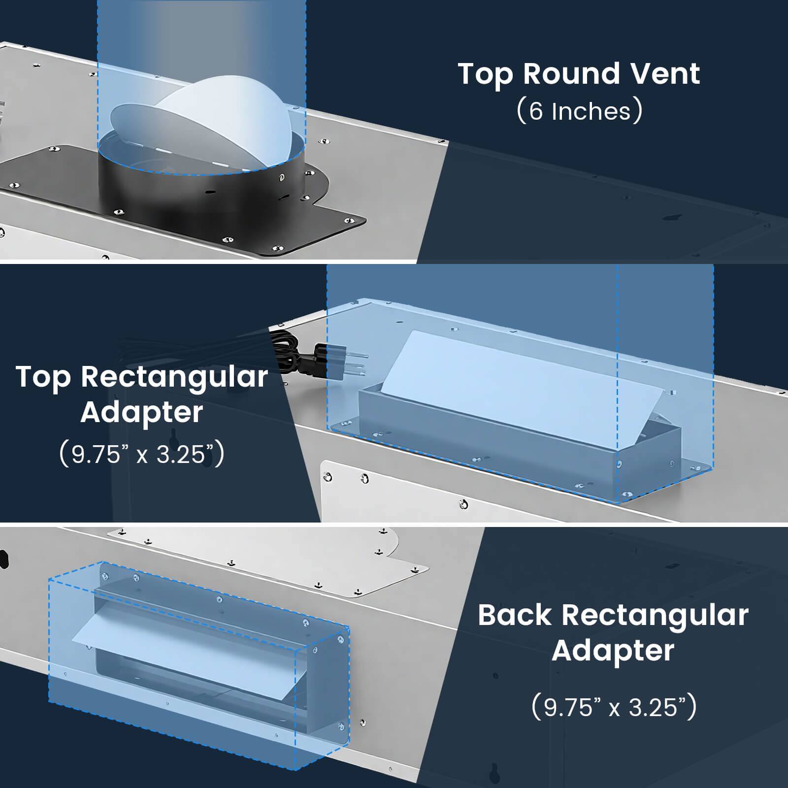 Top Round Vent (6 Inches)  
Top Rectangular Adapter (9.75" x 3.25")  
Back Rectangular Adapter (9.75" x 3.25")