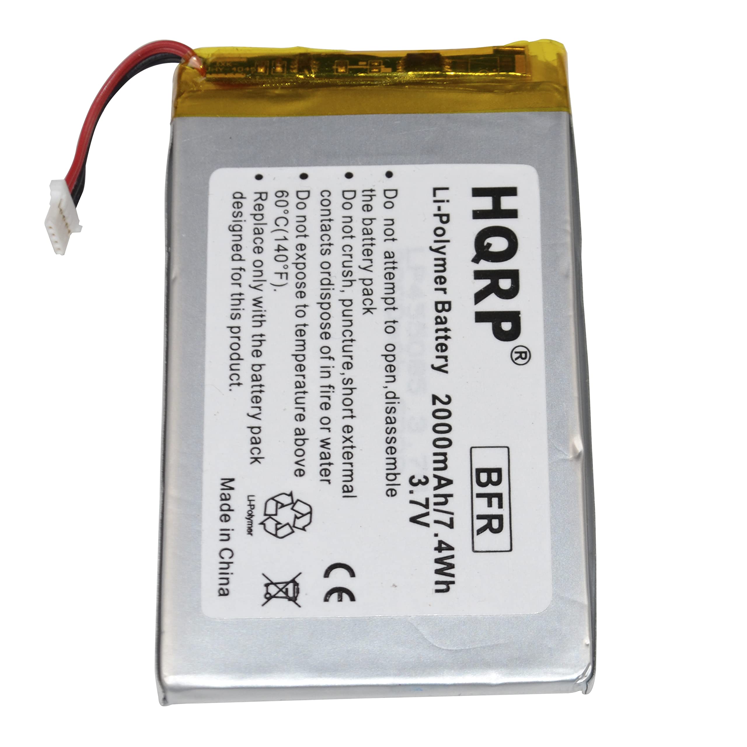 Li-Polymer Battery  
HQRP  
2000mAh/7.4Wh  
3.7V  
BFR  

Do not attempt to open, disassemble, or dispose of by fire, crush, puncture, expose to water or external temperature above 60°C (140°F).  
Do not replace with the battery pack.  
Do not expose to short circuit.  
Do not expose to temperature above 60°C (140°F).  
Do not expose to fire or water.  
Do not attempt to disassemble.  
Do not expose to external temperature above 60°C (140°F).  

Made in China  
CE  

Designed for this product only.  
Li-Polymer Battery  
HQRP