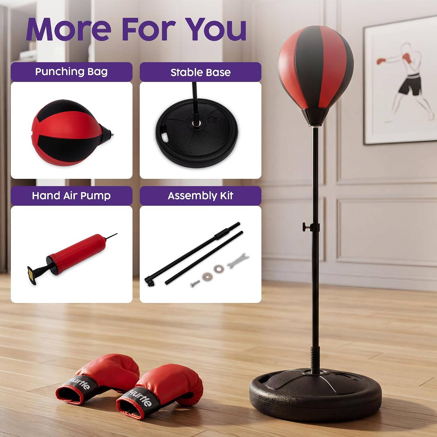 More For You
Punching Bag
Stable Base
Hand Air Pump
Assembly Kit