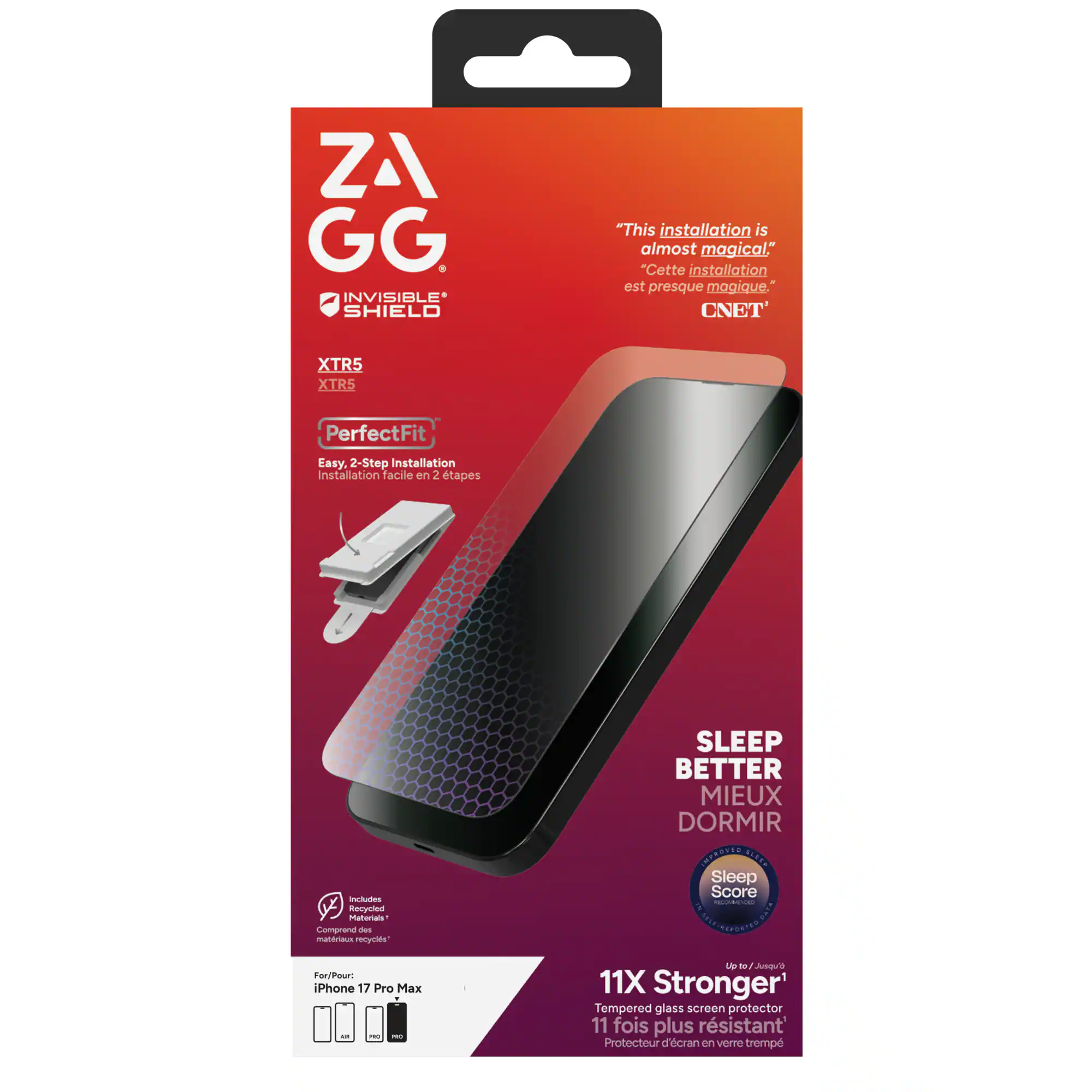 **ZAGG Invisible Shield**

- **XTR5**
- **PerfectFit**
  - Easy, 2-Step Installation
  - Installation facile en 2 étapes

- **"This installation is almost magical"**
  - "Cette installation est presque magique."
  - CNET

- **SLEEP BETTER**
  - MIEUX DORMIR
  - Sleep Score

- **11X Stronger**
  - Tempered glass screen protector
  - 11 fois plus résistant
  - Protecteur d'écran en verre trempé

- **Includes Recycled Materials**
  - Comprend des matériaux recyclés

- **For/Pour: iPhone 17 Pro Max**