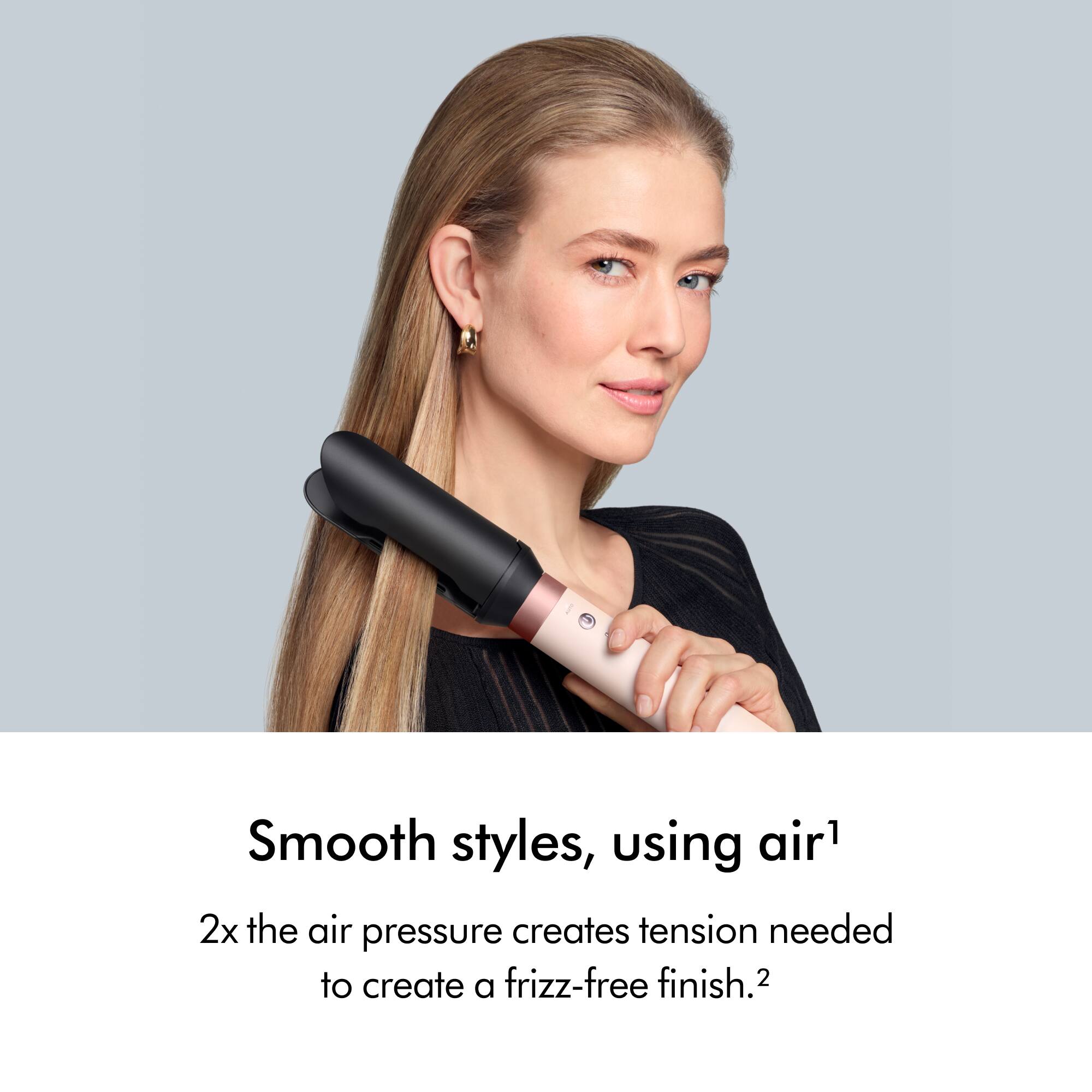Smooth styles, using air1
2x the air pressure creates tension needed to create a frizz-free finish.